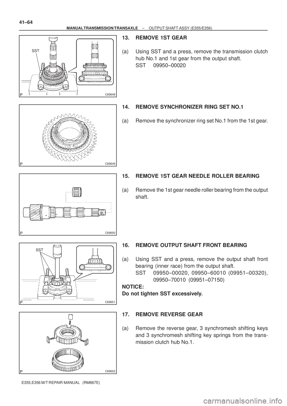 TOYOTA AVENSIS 2005  Service Repair Manual SST
C69648
C69649
C69650
SST
C69651
C69652
41±64
± MANUAL TRANSMISSION/TRANSAXLEOUTPUT SHAFT ASSY (E355/E356)
E355,E356 M/T REPAIR MANUAL   (RM867E)
13. REMOVE 1ST GEAR
(a) Using SST and a press, re