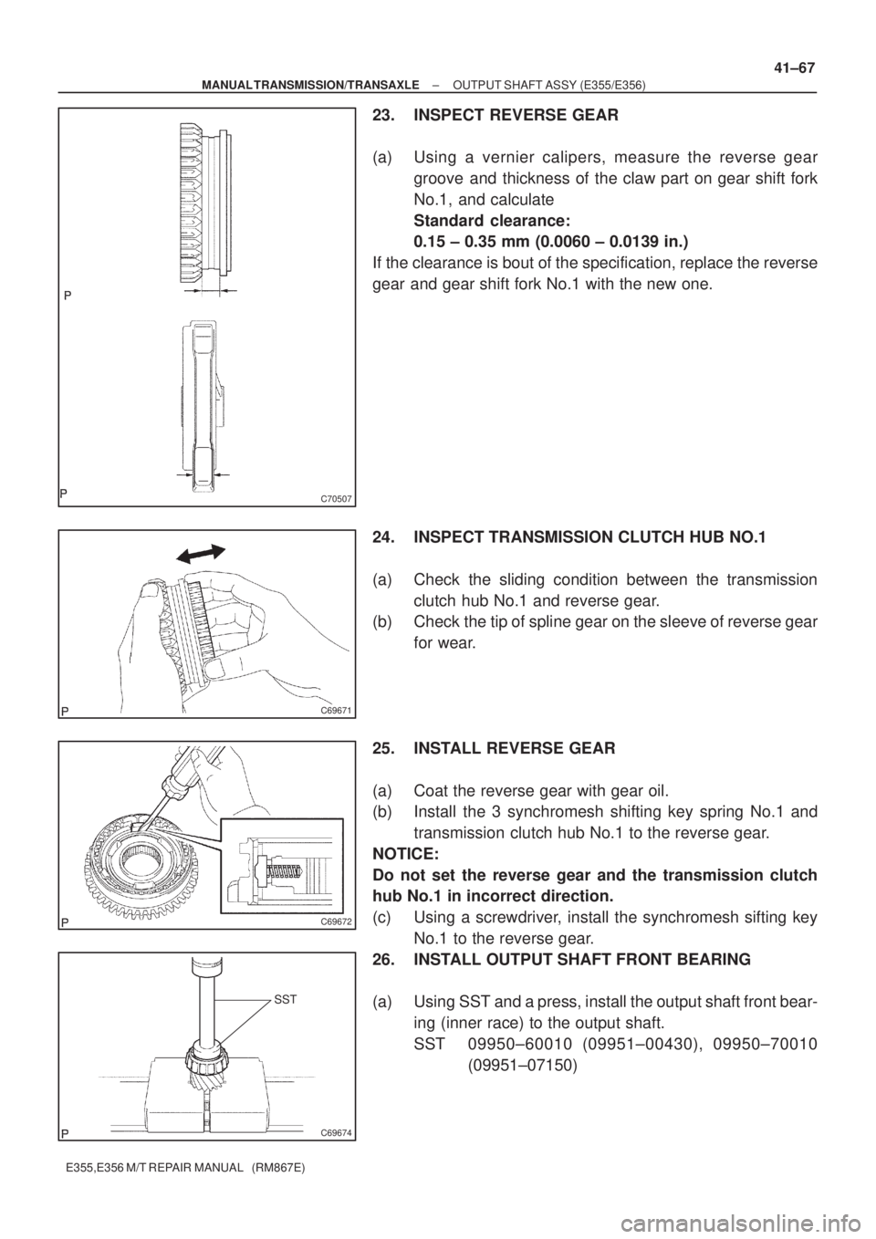 TOYOTA AVENSIS 2005  Service Repair Manual C70507
C69671
C69672
SST
C69674
± MANUAL TRANSMISSION/TRANSAXLEOUTPUT SHAFT ASSY (E355/E356)
41±67
E355,E356 M/T REPAIR MANUAL   (RM867E)
23. INSPECT REVERSE GEAR
(a) Using a vernier calipers, measu