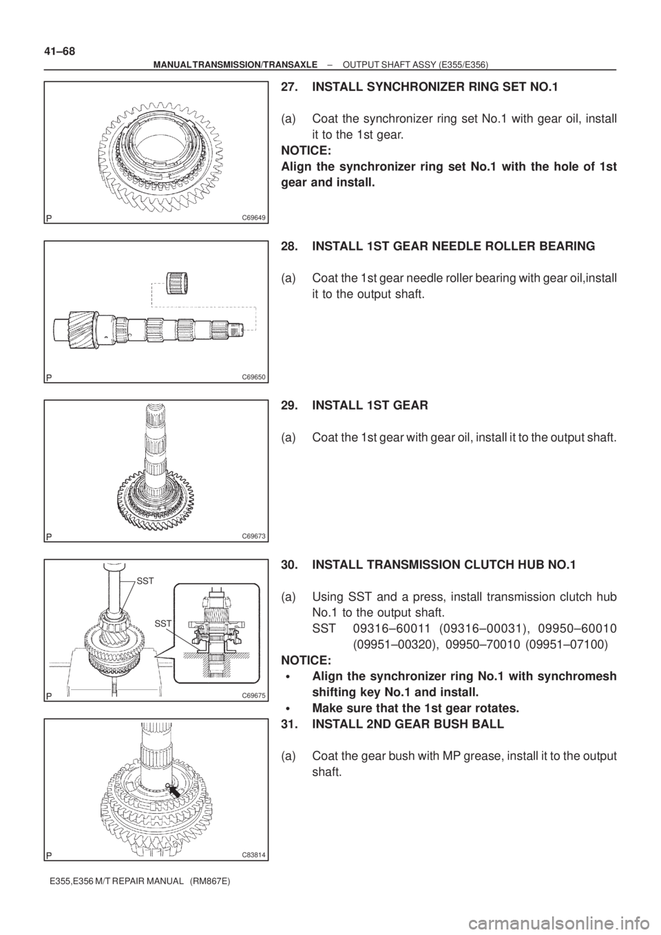 TOYOTA AVENSIS 2005  Service Repair Manual C69649
C69650
C69673
SST
SST
C69675
C83814
41±68
± MANUAL TRANSMISSION/TRANSAXLEOUTPUT SHAFT ASSY (E355/E356)
E355,E356 M/T REPAIR MANUAL   (RM867E)
27. INSTALL SYNCHRONIZER RING SET NO.1
(a) Coat t