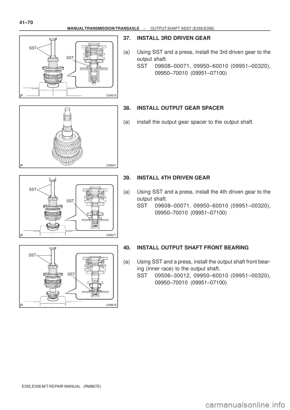 TOYOTA AVENSIS 2005  Service Repair Manual SST
SST
C69676
C69641
SST
SST
C69677
SST
SST
C69678
41±70
± MANUAL TRANSMISSION/TRANSAXLEOUTPUT SHAFT ASSY (E355/E356)
E355,E356 M/T REPAIR MANUAL   (RM867E)
37. INSTALL 3RD DRIVEN GEAR
(a) Using SS