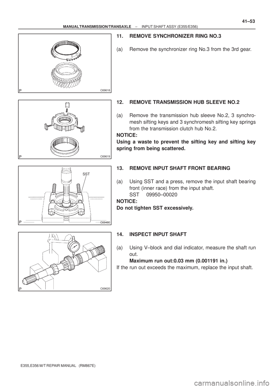TOYOTA AVENSIS 2005 Service Repair Manual C69618
C69619
SST
C69480
C69620
± MANUAL TRANSMISSION/TRANSAXLEINPUT SHAFT ASSY (E355/E356)
41±53
E355,E356 M/T REPAIR MANUAL (RM867E)
11. REMOVE SYNCHRONIZER RING NO.3
(a) Remove the synchronizer TOYOTA AVENSIS 2005 Service Repair Manual C69618
C69619
SST
C69480
C69620
± MANUAL TRANSMISSION/TRANSAXLEINPUT SHAFT ASSY (E355/E356)
41±53
E355,E356 M/T REPAIR MANUAL (RM867E)
11. REMOVE SYNCHRONIZER RING NO.3
(a) Remove the synchronizer