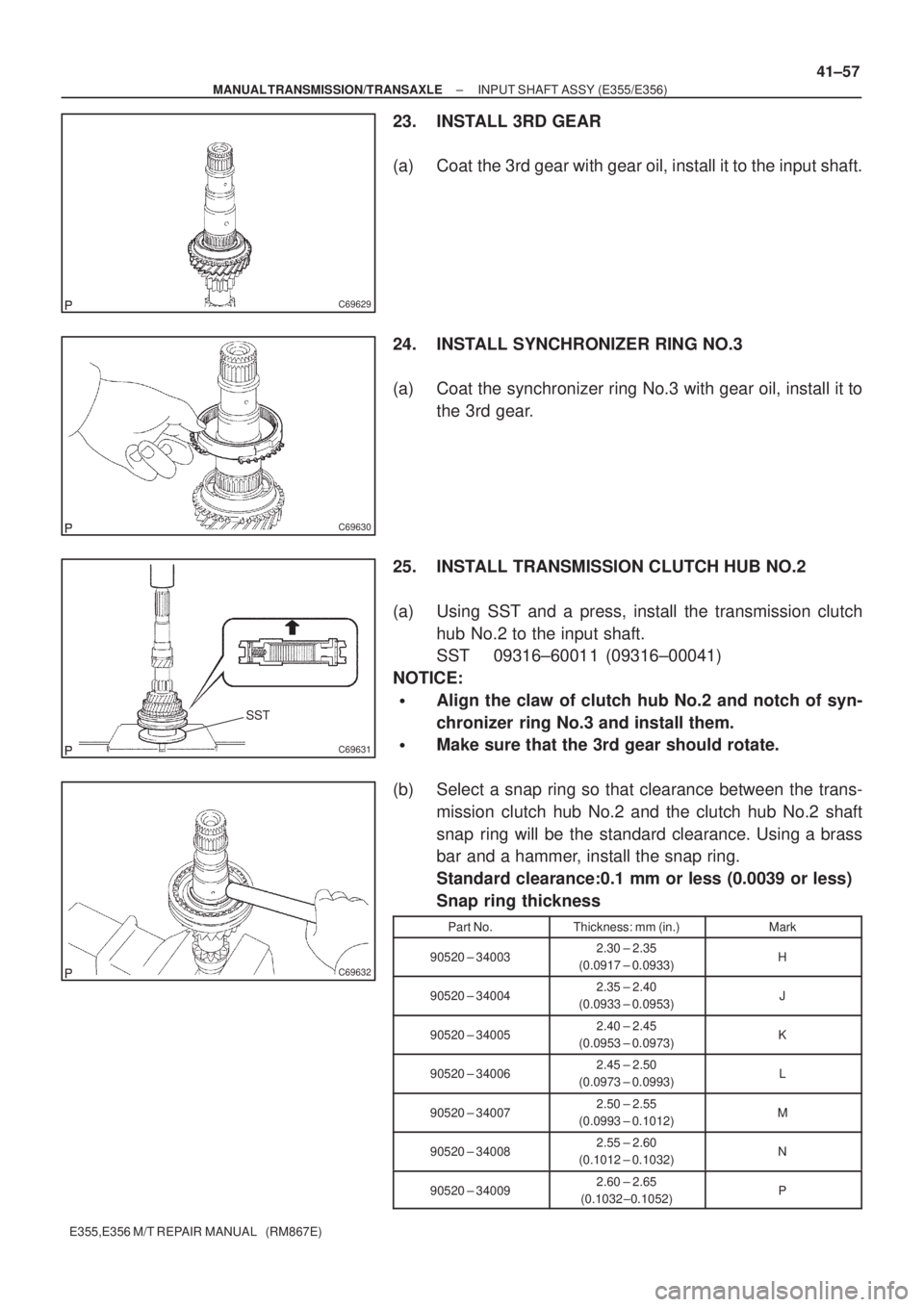 TOYOTA AVENSIS 2005 Service Repair Manual C69629
C69630
SST
C69631
C69632
± MANUAL TRANSMISSION/TRANSAXLEINPUT SHAFT ASSY (E355/E356)
41±57
E355,E356 M/T REPAIR MANUAL (RM867E)
23. INSTALL 3RD GEAR
(a) Coat the 3rd gear with gear oil, ins TOYOTA AVENSIS 2005 Service Repair Manual C69629
C69630
SST
C69631
C69632
± MANUAL TRANSMISSION/TRANSAXLEINPUT SHAFT ASSY (E355/E356)
41±57
E355,E356 M/T REPAIR MANUAL (RM867E)
23. INSTALL 3RD GEAR
(a) Coat the 3rd gear with gear oil, ins