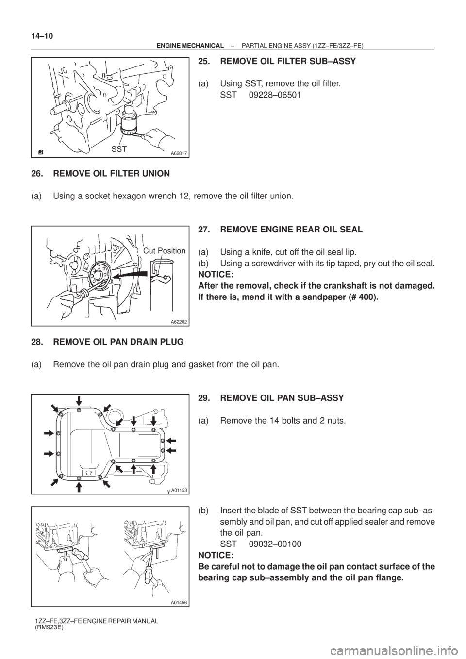 TOYOTA AVENSIS 2005 Service Repair Manual A62817SST
A62202
Cut Position
A01153
A01456
14±10
± ENGINE MECHANICALPARTIAL ENGINE ASSY (1ZZ±FE/3ZZ±FE)
1ZZ±FE,3ZZ±FE ENGINE REPAIR MANUAL
(RM923E)
25. REMOVE OIL FILTER SUB±ASSY
(a) Using SST TOYOTA AVENSIS 2005 Service Repair Manual A62817SST
A62202
Cut Position
A01153
A01456
14±10
± ENGINE MECHANICALPARTIAL ENGINE ASSY (1ZZ±FE/3ZZ±FE)
1ZZ±FE,3ZZ±FE ENGINE REPAIR MANUAL
(RM923E)
25. REMOVE OIL FILTER SUB±ASSY
(a) Using SST