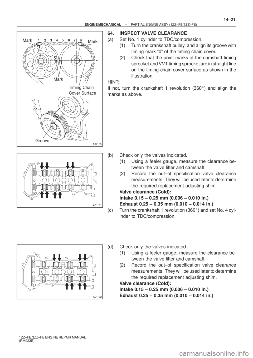 TOYOTA AVENSIS 2005  Service Repair Manual A62185
Mark
Mark
Mark
Timing Chain 
Cover Surface
Groove
A01131
A01132
± ENGINE MECHANICALPARTIAL ENGINE ASSY (1ZZ±FE/3ZZ±FE)
14±21
1ZZ±FE,3ZZ±FE ENGINE REPAIR MANUAL
(RM923E)
64. INSPECT VALVE 