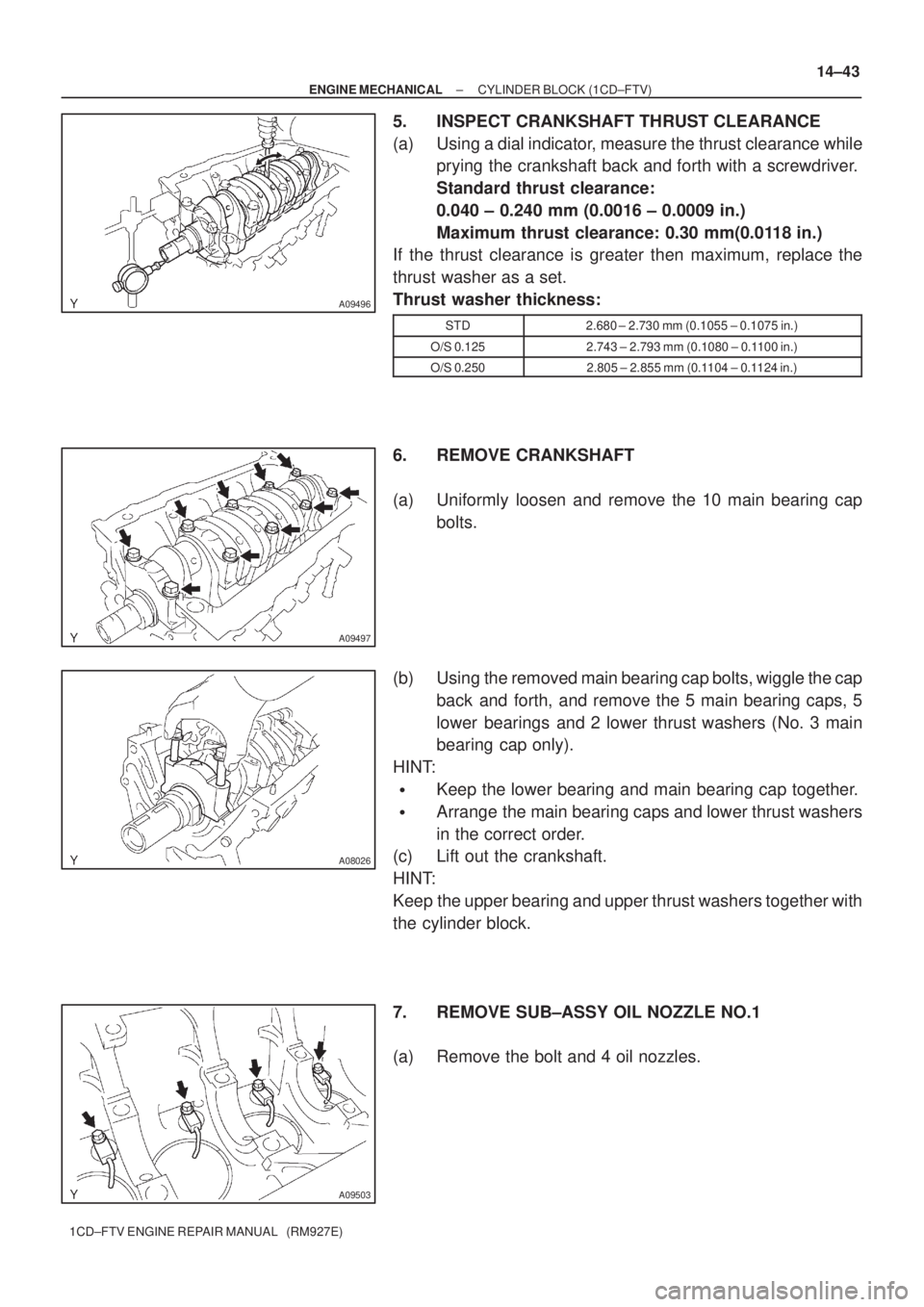 TOYOTA AVENSIS 2005 Service Repair Manual A09496
A09497
A08026
A09503
± ENGINE MECHANICALCYLINDER BLOCK (1CD±FTV)
14±43
1CD±FTV ENGINE REPAIR MANUAL (RM927E)
5. INSPECT CRANKSHAFT THRUST CLEARANCE
(a) Using a dial indicator, measure the TOYOTA AVENSIS 2005 Service Repair Manual A09496
A09497
A08026
A09503
± ENGINE MECHANICALCYLINDER BLOCK (1CD±FTV)
14±43
1CD±FTV ENGINE REPAIR MANUAL (RM927E)
5. INSPECT CRANKSHAFT THRUST CLEARANCE
(a) Using a dial indicator, measure the