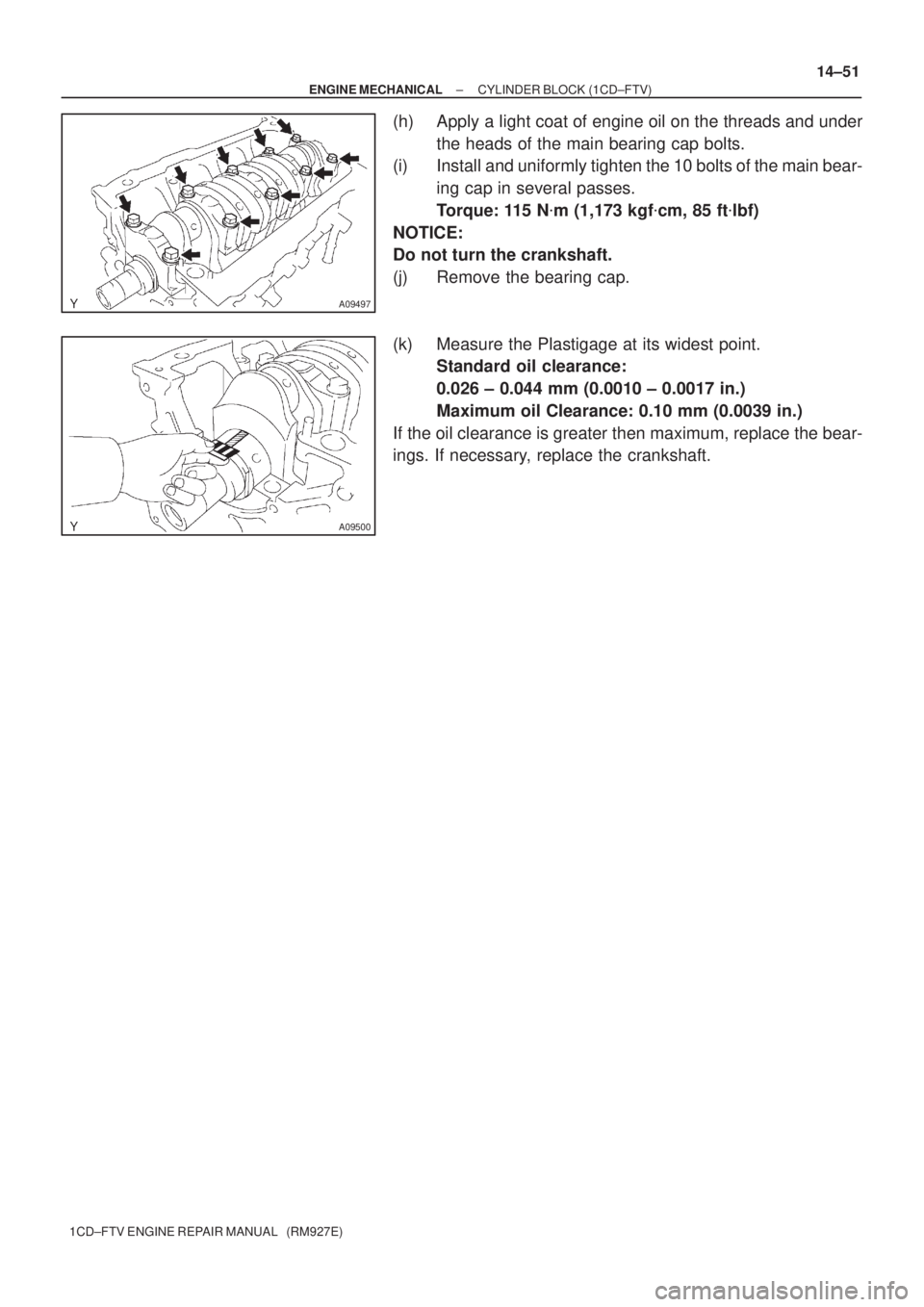 TOYOTA AVENSIS 2005 Service Repair Manual A09497
A09500
± ENGINE MECHANICALCYLINDER BLOCK (1CD±FTV)
14±51
1CD±FTV ENGINE REPAIR MANUAL (RM927E)
(h) Apply a light coat of engine oil on the threads and under
the heads of the main bearing TOYOTA AVENSIS 2005 Service Repair Manual A09497
A09500
± ENGINE MECHANICALCYLINDER BLOCK (1CD±FTV)
14±51
1CD±FTV ENGINE REPAIR MANUAL (RM927E)
(h) Apply a light coat of engine oil on the threads and under
the heads of the main bearing