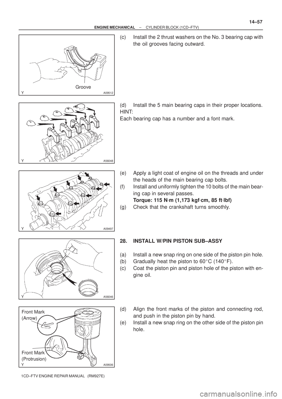 TOYOTA AVENSIS 2005  Service Repair Manual A09512
Groove
A56048
A09497
A56046
A09506
Front Mark 
(Arrow)
Front Mark 
(Protrusion)
± ENGINE MECHANICALCYLINDER BLOCK (1CD±FTV)
14±57
1CD±FTV ENGINE REPAIR MANUAL   (RM927E)
(c) Install the 2 t