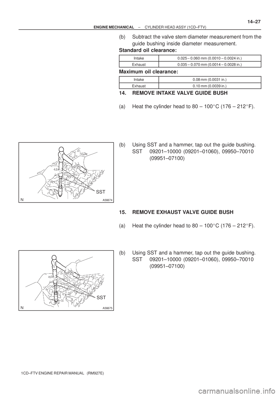 TOYOTA AVENSIS 2005  Service Repair Manual A56674
SST
A56675
SST
± ENGINE MECHANICALCYLINDER HEAD ASSY (1CD±FTV)
14±27
1CD±FTV ENGINE REPAIR MANUAL   (RM927E)
(b) Subtract  the valve stem diameter measurement from the
guide bushing inside 