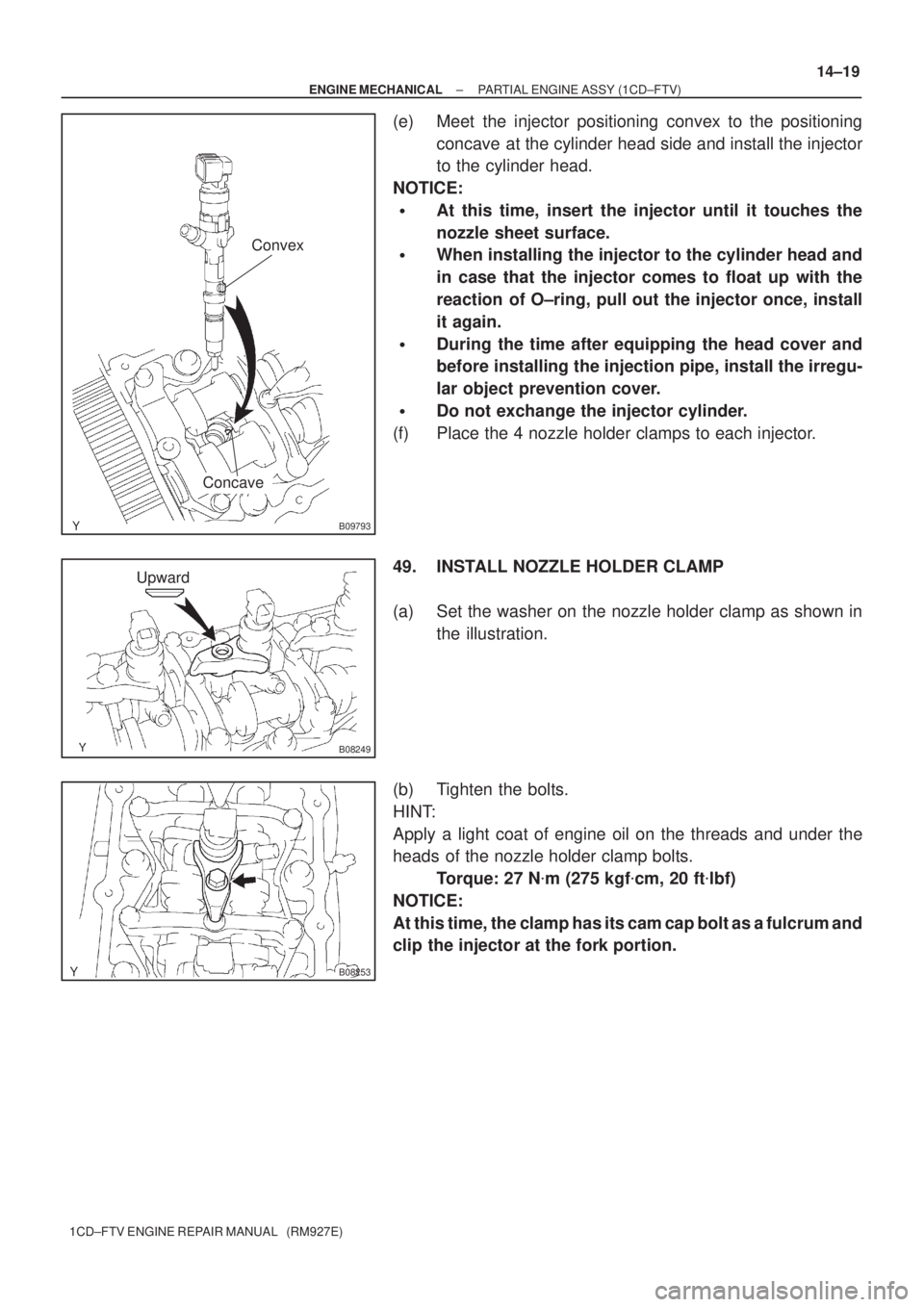 TOYOTA AVENSIS 2005  Service Repair Manual B09793
Convex
Concave
B08249
Upward
B08253
± ENGINE MECHANICALPARTIAL ENGINE ASSY (1CD±FTV)
14±19
1CD±FTV ENGINE REPAIR MANUAL   (RM927E)
(e) Meet the injector positioning convex to the positionin