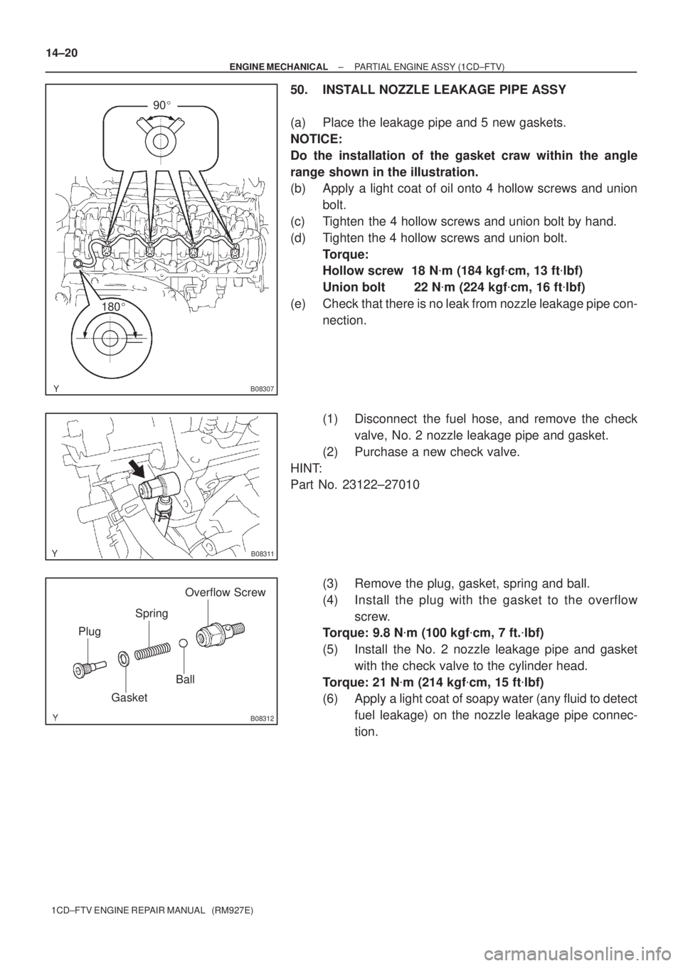 TOYOTA AVENSIS 2005  Service Repair Manual 90
180
B08307
B08311
B08312
Plug
GasketOverflow Screw
Ball Spring 14±20
± ENGINE MECHANICALPARTIAL ENGINE ASSY (1CD±FTV)
1CD±FTV ENGINE REPAIR MANUAL   (RM927E)
50. INSTALL NOZZLE LEAKAGE PIPE A