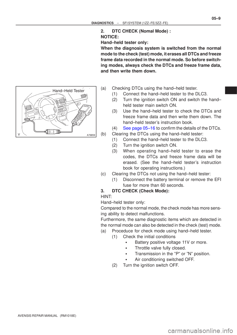TOYOTA AVENSIS 2005  Service Repair Manual A76859
Hand±Held Tester
±
DIAGNOSTICS SFI SYSTEM (1ZZ±FE/3ZZ±FE)
05±9
AVENSIS REPAIR MANUAL   (RM1018E)
2. DTC CHECK (Nomal Mode) :
NOTICE:
Hand±held tester only: 
When the diagnosis system is s