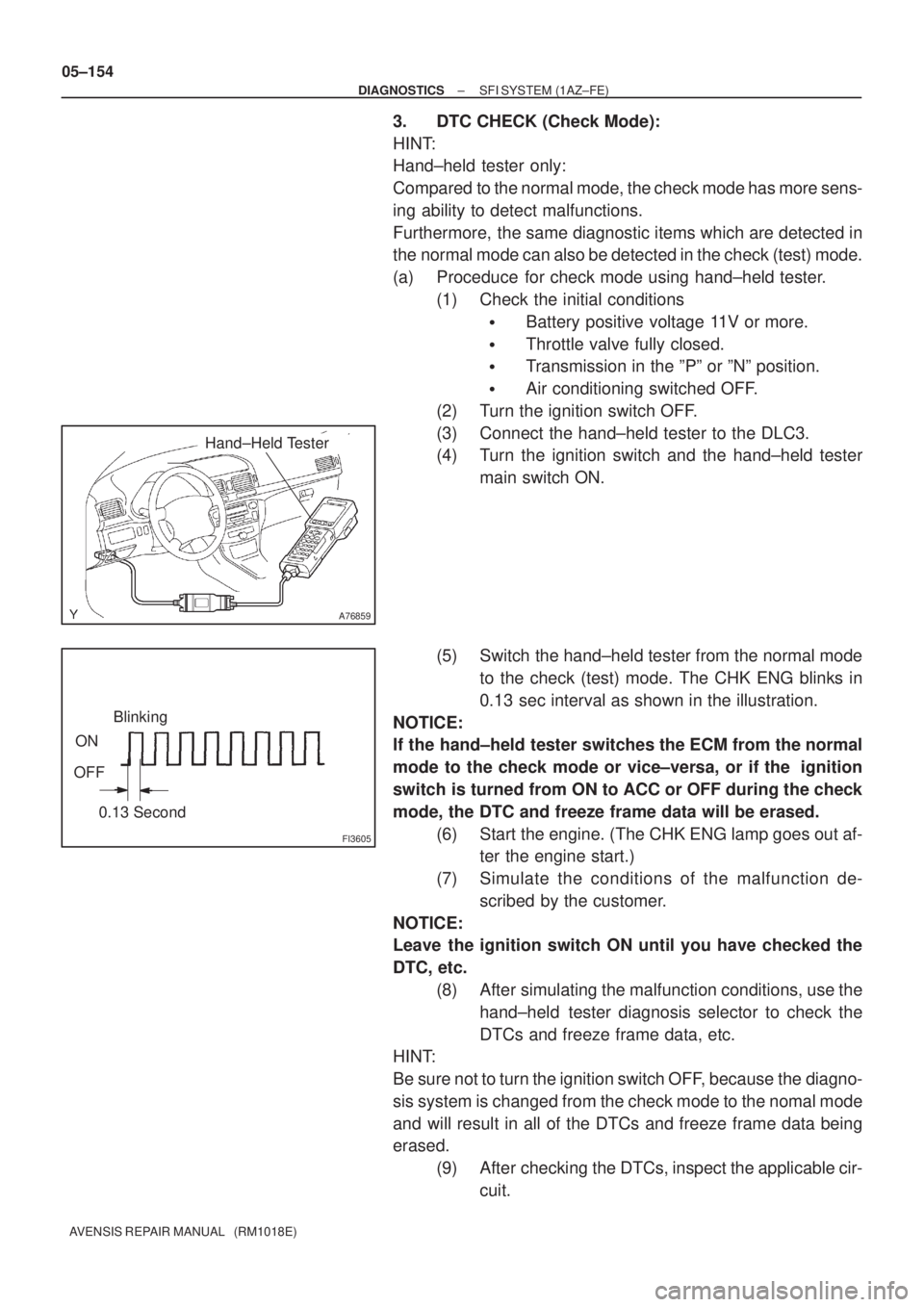 TOYOTA AVENSIS 2005  Service Repair Manual A76859
Hand±Held Tester
FI3605
ON
OFFBlinking
0.13 Second
05±154
± DIAGNOSTICSSFI SYSTEM (1AZ±FE)
AVENSIS REPAIR MANUAL   (RM1018E)
3. DTC CHECK (Check Mode):
HINT:
Hand±held tester only:
Compare