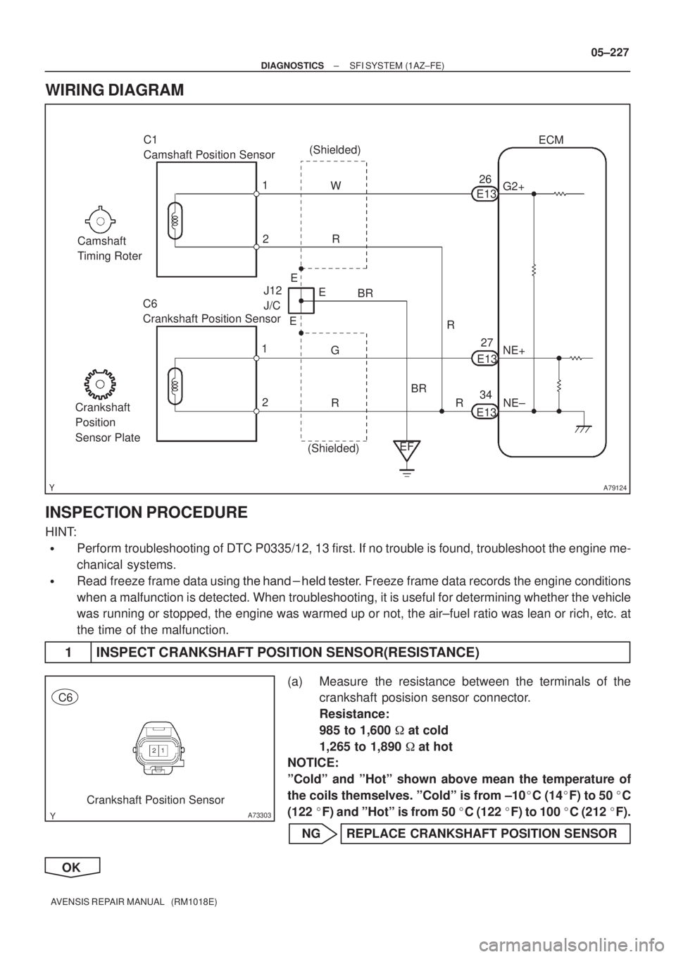 TOYOTA AVENSIS 2005  Service Repair Manual A79124
C1 
Camshaft Position Sensor
C6 
Crankshaft Position SensorR W
2 1
EF BR
G J12 
J/CE1326ECM
G2+
NE+
NE± (Shielded)
R
BRE13
E1327
34
2 1
(Shielded)E E
E
R R
Crankshaft 
Position 
Sensor PlateCa