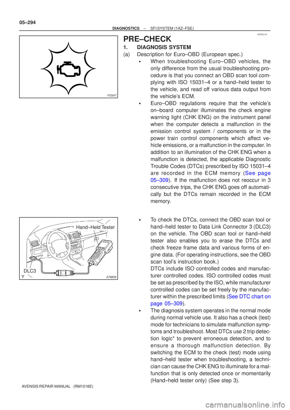 TOYOTA AVENSIS 2005  Service Repair Manual 05CDU±01
FI2547
A76859
Hand±Held Tester
DLC3
05±294
±
DIAGNOSTICS SFI SYSTEM(1AZ±FSE)
AVENSIS REPAIR MANUAL   (RM1018E)
PRE±CHECK
1.DIAGNOSIS SYSTEM
(a)Description for Euro±OBD (European spec.)