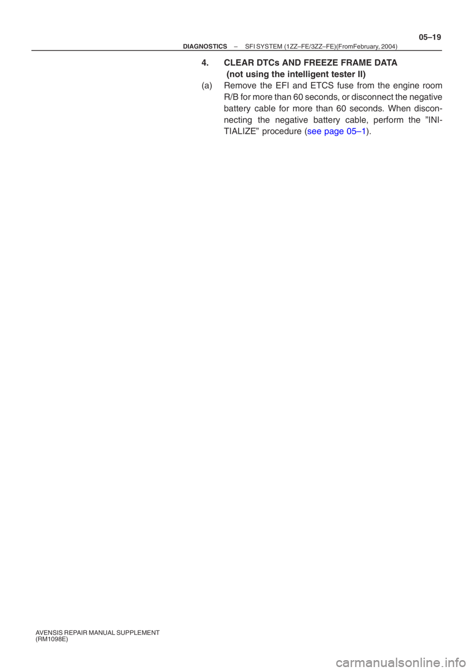 TOYOTA AVENSIS 2005 Service Repair Manual –
DIAGNOSTICS SFI SYSTEM (1ZZ–FE/3ZZ–FE)(From February, 2004)
05–19
AVENSIS REPAIR MANUAL SUPPLEMENT
(RM1098E)
4. CLEAR DTCs AND FREEZE FRAME DATA
(not using the intelligent tester II)
(a) TOYOTA AVENSIS 2005 Service Repair Manual –
DIAGNOSTICS SFI SYSTEM (1ZZ–FE/3ZZ–FE)(From February, 2004)
05–19
AVENSIS REPAIR MANUAL SUPPLEMENT
(RM1098E)
4. CLEAR DTCs AND FREEZE FRAME DATA
(not using the intelligent tester II)
(a)