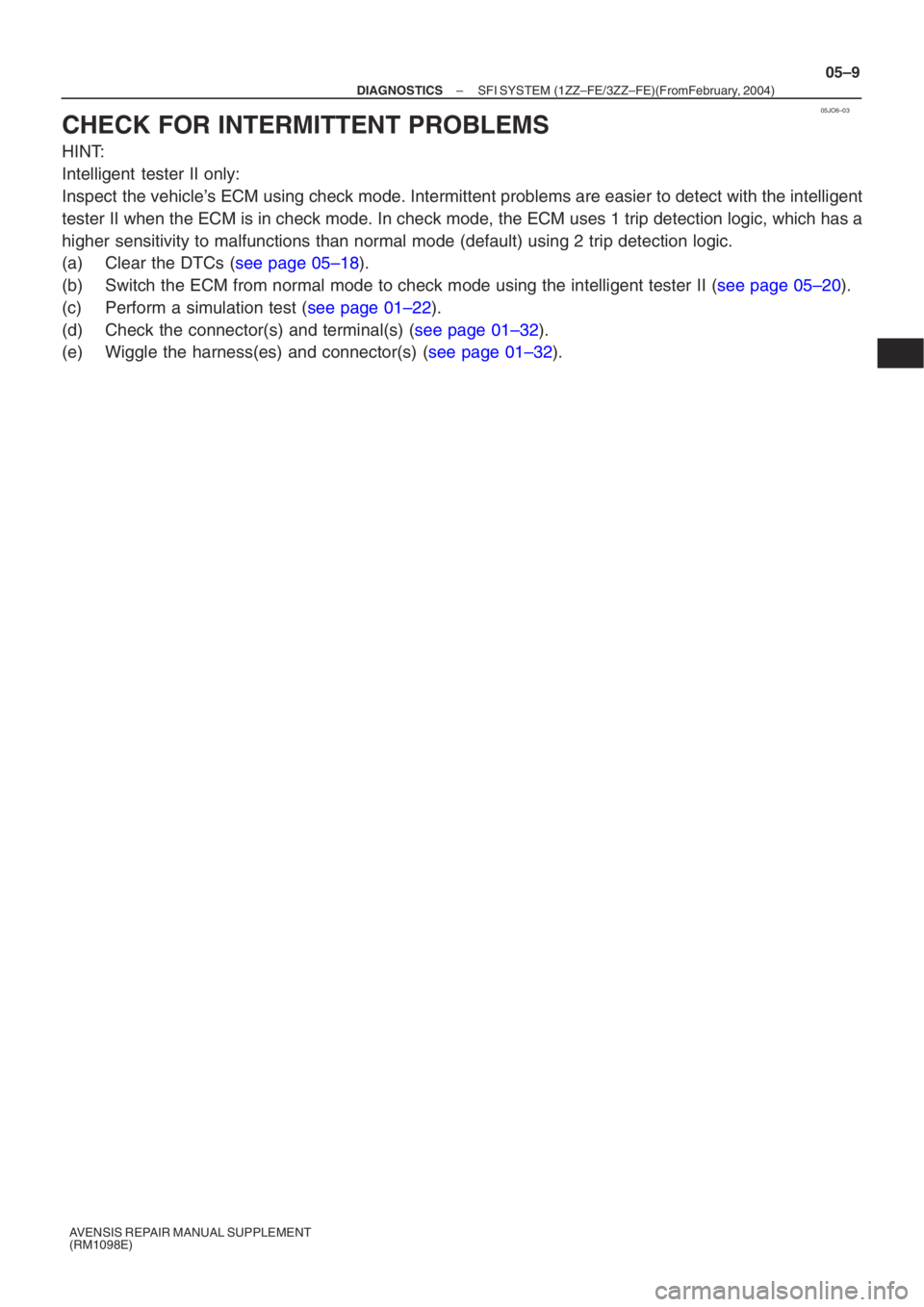TOYOTA AVENSIS 2005 Service Repair Manual 05JO6–03
–
DIAGNOSTICS SFI SYSTEM (1ZZ–FE/3ZZ–FE)(From February, 2004)
05–9
AVENSIS REPAIR MANUAL SUPPLEMENT
(RM1098E)
CHECK FOR INTERMITTENT PROBLEMS
HINT:
Intelligent tester II only:
I TOYOTA AVENSIS 2005 Service Repair Manual 05JO6–03
–
DIAGNOSTICS SFI SYSTEM (1ZZ–FE/3ZZ–FE)(From February, 2004)
05–9
AVENSIS REPAIR MANUAL SUPPLEMENT
(RM1098E)
CHECK FOR INTERMITTENT PROBLEMS
HINT:
Intelligent tester II only:
I