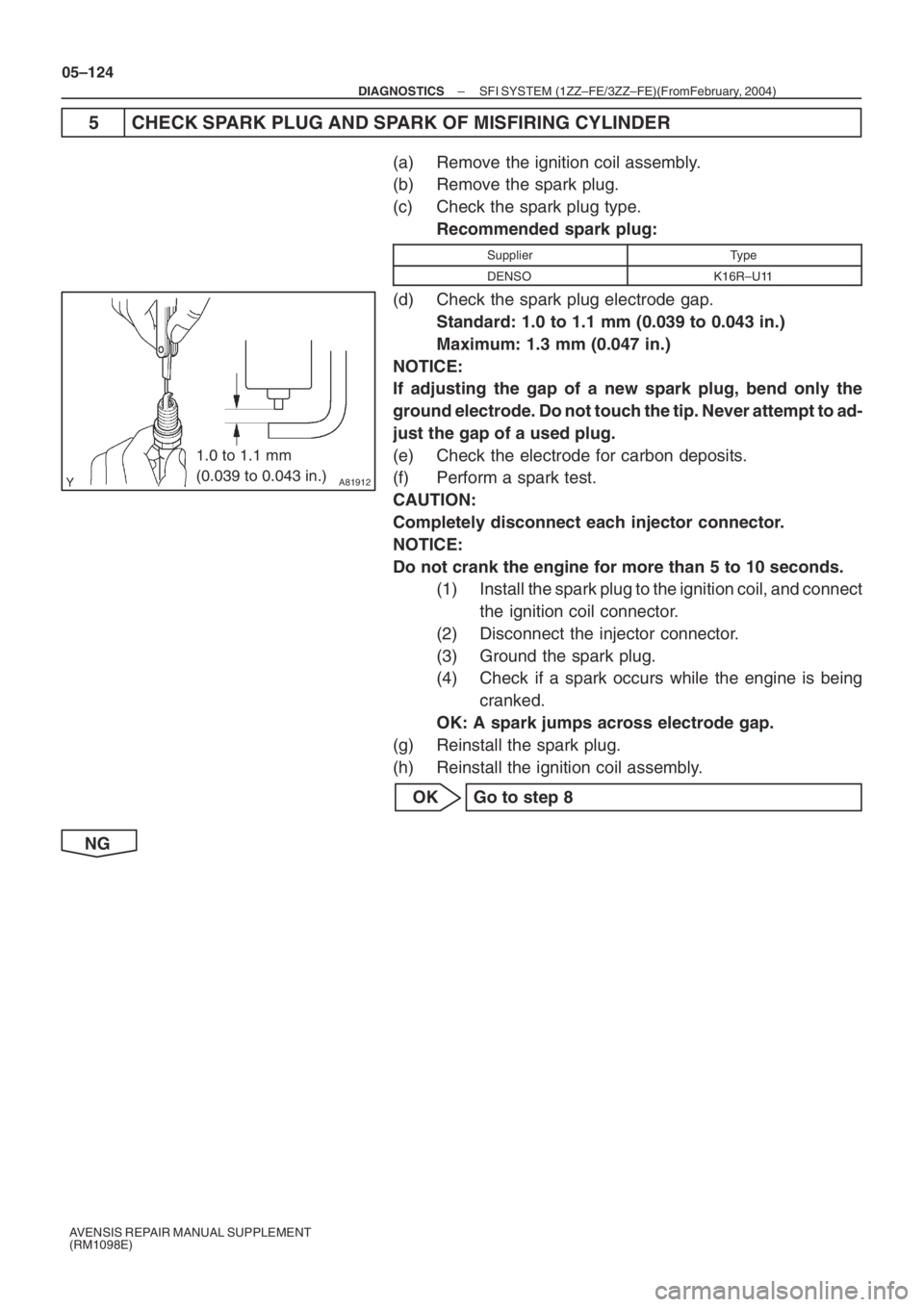 TOYOTA AVENSIS 2005  Service Repair Manual A81912
1.0 to 1.1 mm 
(0.039 to 0.043 in.)
05–124
– DIAGNOSTICSSFI SYSTEM (1ZZ–FE/3ZZ–FE)(From February, 2004)
AVENSIS REPAIR MANUAL SUPPLEMENT
(RM1098E)
5 CHECK SPARK PLUG AND SPARK OF MISFIR