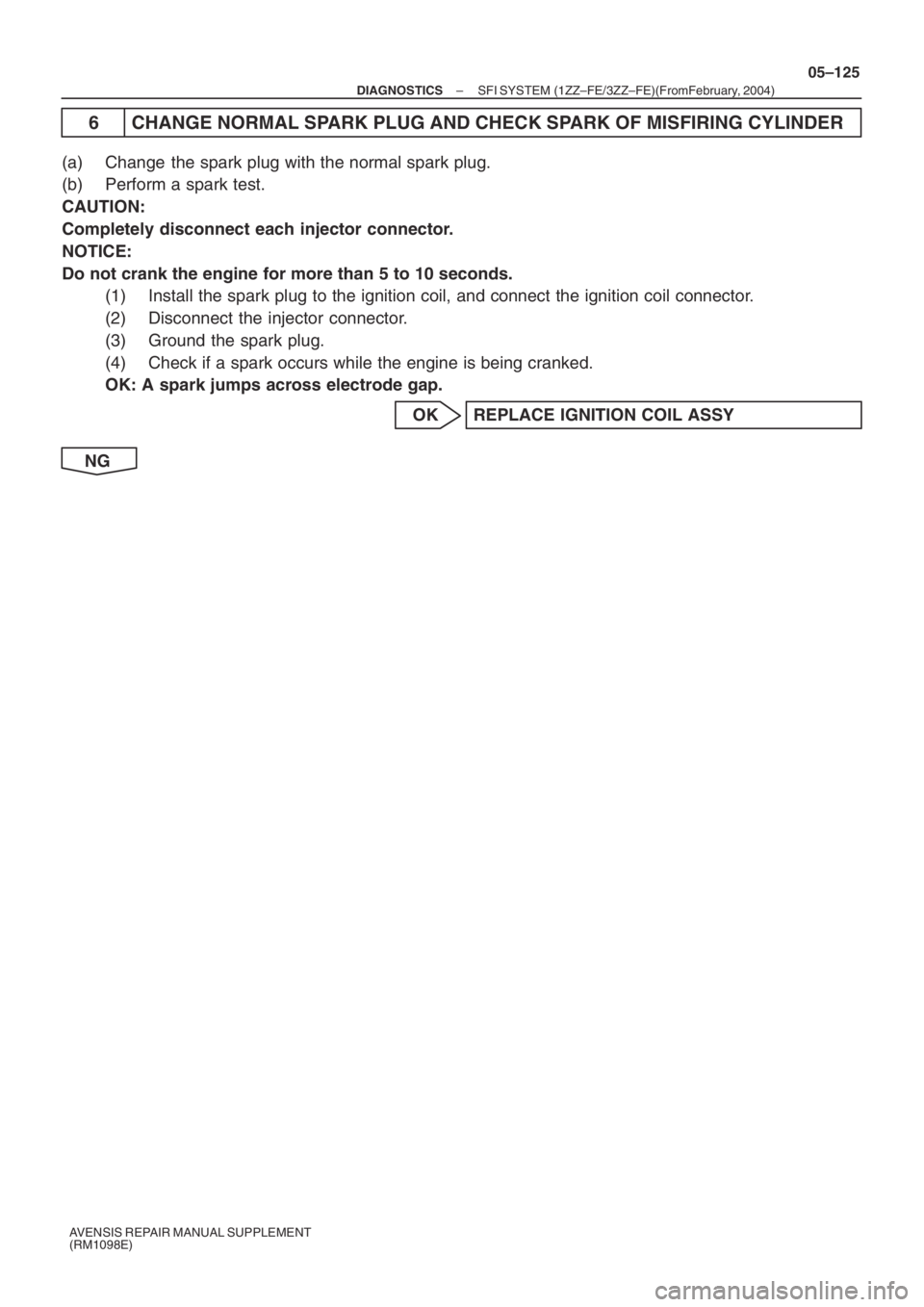 TOYOTA AVENSIS 2005  Service Repair Manual – DIAGNOSTICSSFI SYSTEM (1ZZ–FE/3ZZ–FE)(From February, 2004)
05–125
AVENSIS REPAIR MANUAL SUPPLEMENT
(RM1098E)
6 CHANGE NORMAL SPARK PLUG AND CHECK SPARK OF MISFIRING CYLINDER
(a) Change  the 