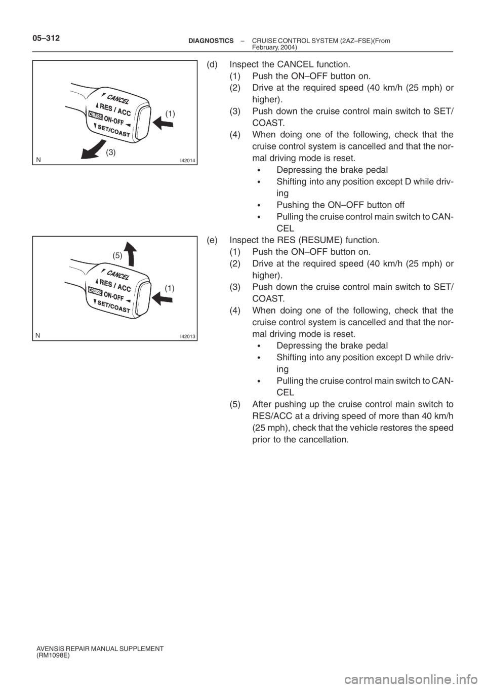 TOYOTA AVENSIS 2005  Service Repair Manual I42014(3)(1)
I42013
(5)
(1) 05–312
– DIAGNOSTICSCRUISE CONTROL SYSTEM (2AZ–FSE)(From
February, 2004)
AVENSIS REPAIR MANUAL SUPPLEMENT
(RM1098E)
(d) Inspect the CANCEL function.
(1) Push the ON