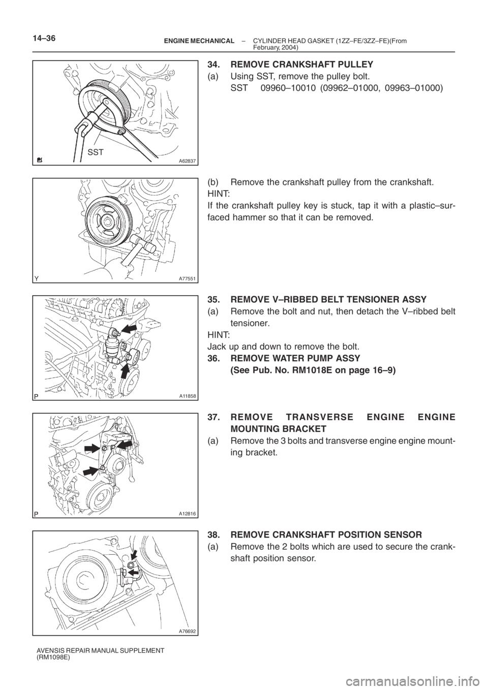 TOYOTA AVENSIS 2005  Service Repair Manual A62837SST
A77551
A11858
A12816
A76692
14–36– ENGINE MECHANICALCYLINDER HEAD GASKET (1ZZ–FE/3ZZ–FE)(From
February, 2004)
AVENSIS REPAIR MANUAL SUPPLEMENT
(RM1098E)
34. REMOVE CRANKSHAFT PULLEY
