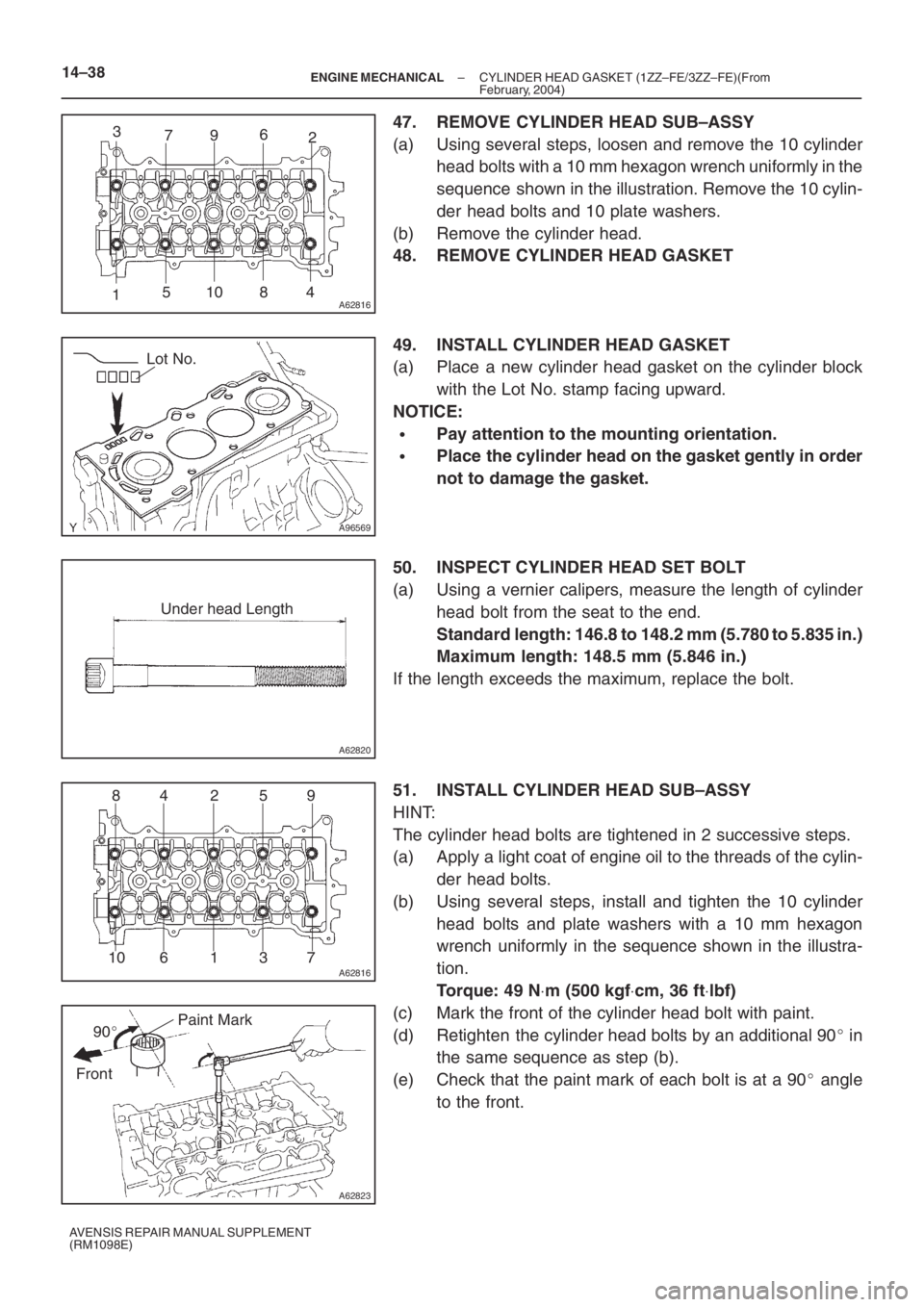 TOYOTA AVENSIS 2005  Service Repair Manual A62816
2
5 3
110 8 4 796
A96569
Lot No.
A62820
Under head Length
A62816
84 2 59
7 3 1 6 10
A62823
Paint Mark
90
Front
14–38– ENGINE MECHANICALCYLINDER HEAD GASKET (1ZZ–FE/3ZZ–FE)(From
Februar