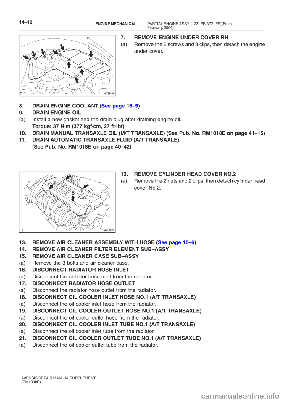 TOYOTA AVENSIS 2005 Service Repair Manual A78516
A93669
14–10–
ENGINE MECHANICAL PARTIAL ENGINE ASSY (1ZZ–FE/3ZZ–FE)(From
February, 2004)
AVENSIS REPAIR MANUAL SUPPLEMENT
(RM1098E)
7. REMOVE ENGINE UNDER COVER RH
(a) Remove the 6 scr TOYOTA AVENSIS 2005 Service Repair Manual A78516
A93669
14–10–
ENGINE MECHANICAL PARTIAL ENGINE ASSY (1ZZ–FE/3ZZ–FE)(From
February, 2004)
AVENSIS REPAIR MANUAL SUPPLEMENT
(RM1098E)
7. REMOVE ENGINE UNDER COVER RH
(a) Remove the 6 scr