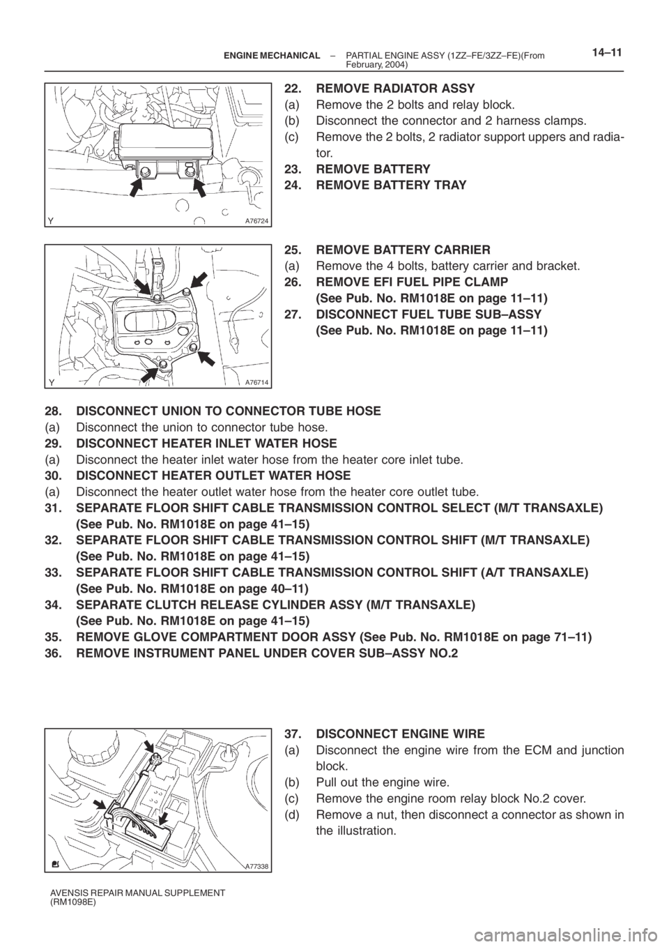 TOYOTA AVENSIS 2005 Service Repair Manual A76724
A76714
A77338
– ENGINE MECHANICALPARTIAL ENGINE ASSY (1ZZ–FE/3ZZ–FE)(From
February, 2004)14–11
AVENSIS REPAIR MANUAL SUPPLEMENT
(RM1098E)
22. REMOVE RADIATOR ASSY
(a) Remove the 2 bolts TOYOTA AVENSIS 2005 Service Repair Manual A76724
A76714
A77338
– ENGINE MECHANICALPARTIAL ENGINE ASSY (1ZZ–FE/3ZZ–FE)(From
February, 2004)14–11
AVENSIS REPAIR MANUAL SUPPLEMENT
(RM1098E)
22. REMOVE RADIATOR ASSY
(a) Remove the 2 bolts