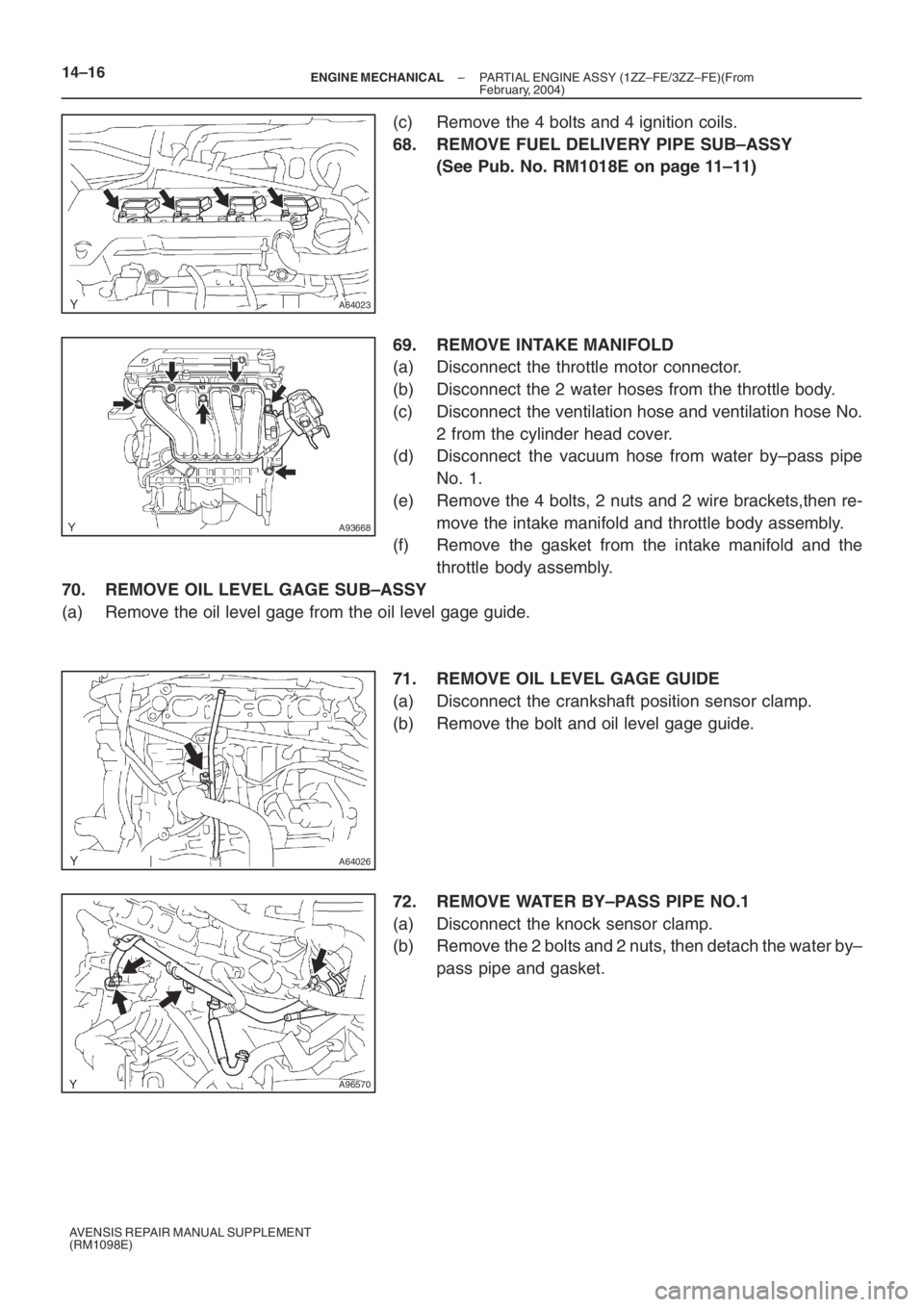 TOYOTA AVENSIS 2005  Service Repair Manual A64023
A93668
A64026
A96570
14–16– ENGINE MECHANICALPARTIAL ENGINE ASSY (1ZZ–FE/3ZZ–FE)(From
February, 2004)
AVENSIS REPAIR MANUAL SUPPLEMENT
(RM1098E)
(c) Remove the 4 bolts and 4 ignition co