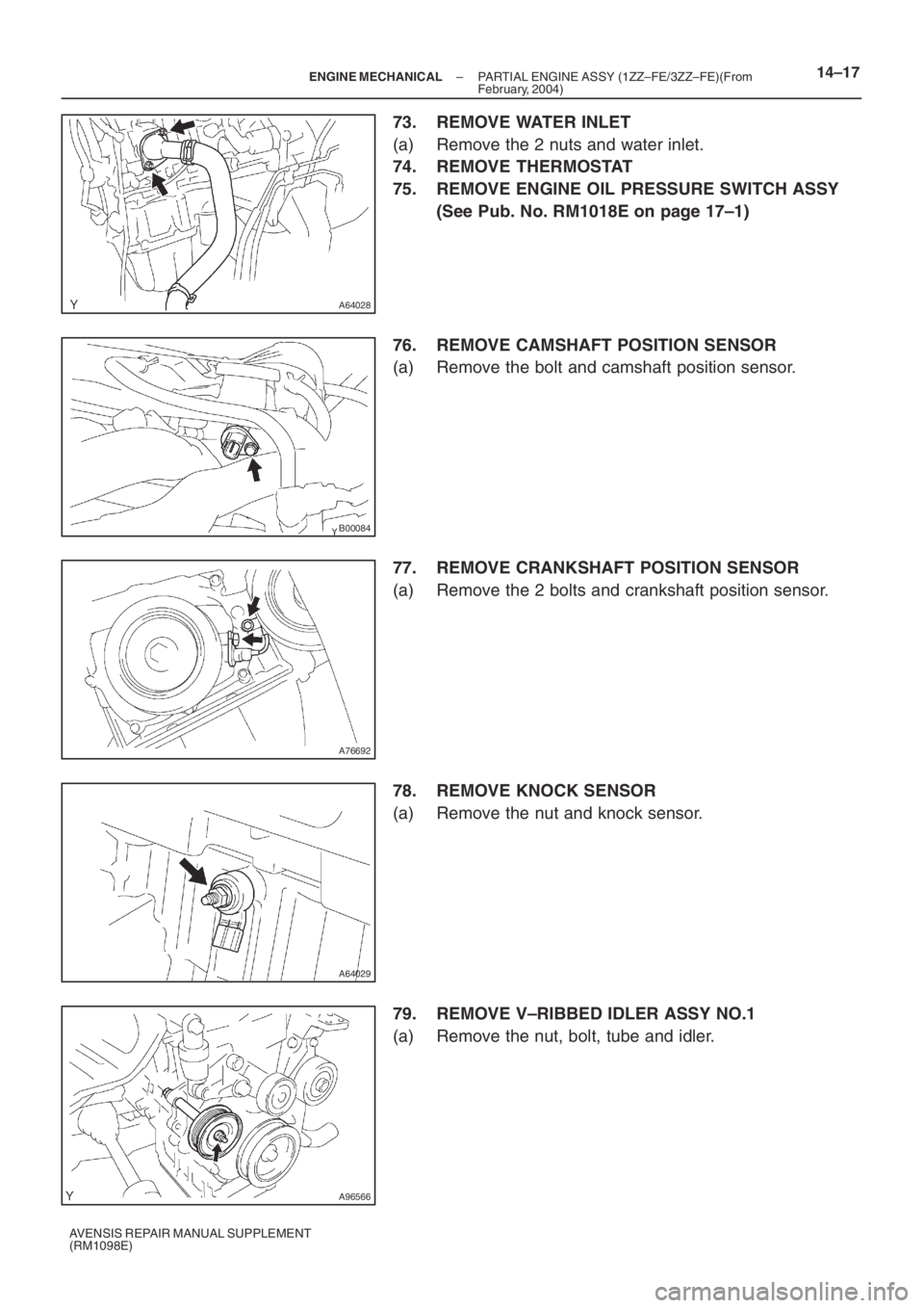 TOYOTA AVENSIS 2005  Service Repair Manual A64028
B00084
A76692
A64029
A96566
– ENGINE MECHANICALPARTIAL ENGINE ASSY (1ZZ–FE/3ZZ–FE)(From
February, 2004)14–17
AVENSIS REPAIR MANUAL SUPPLEMENT
(RM1098E)
73. REMOVE WATER INLET
(a) Remove