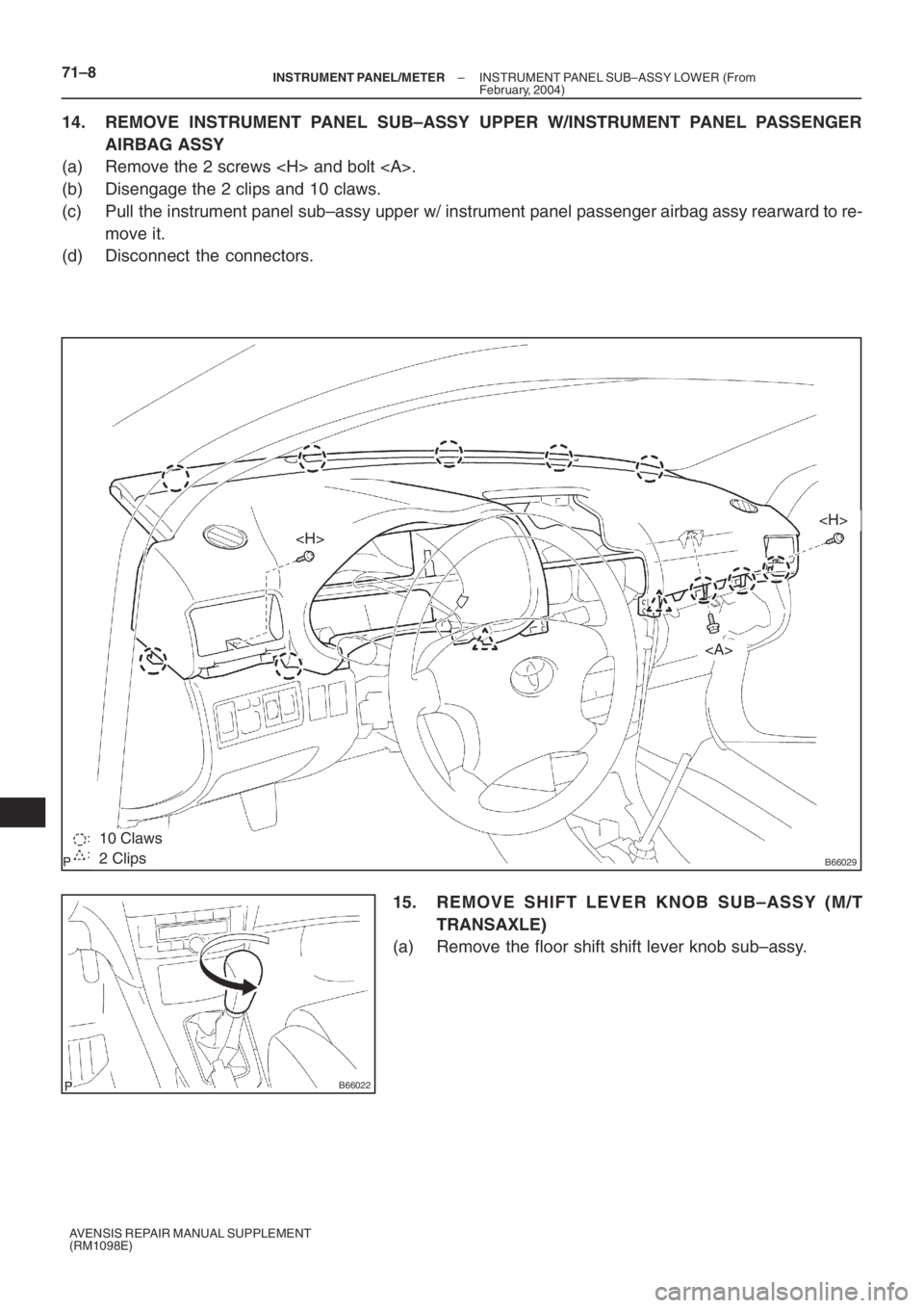 TOYOTA AVENSIS 2005  Service Repair Manual B660292 Clips
10 Claws
<H>
<H>
<A>
B66022
71–8– INSTRUMENT PANEL/METERINSTRUMENT PANEL SUB–ASSY LOWER (From
February, 2004)
AVENSIS REPAIR MANUAL SUPPLEMENT
(RM1098E)
14. REMOVE INSTRUMENT PANEL