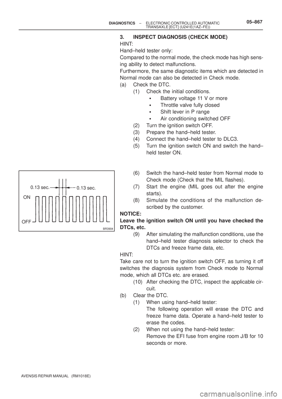 TOYOTA AVENSIS 2005  Service Repair Manual BR3904
ON
OFF0.13 sec.
0.13 sec.
± DIAGNOSTICSELECTRONIC CONTROLLED AUTOMATIC
TRANSAXLE [ECT] (U241E(1AZ±FE))05±867
AVENSIS REPAIR MANUAL   (RM1018E)
3. INSPECT DIAGNOSIS (CHECK MODE)
HINT:
Hand±h