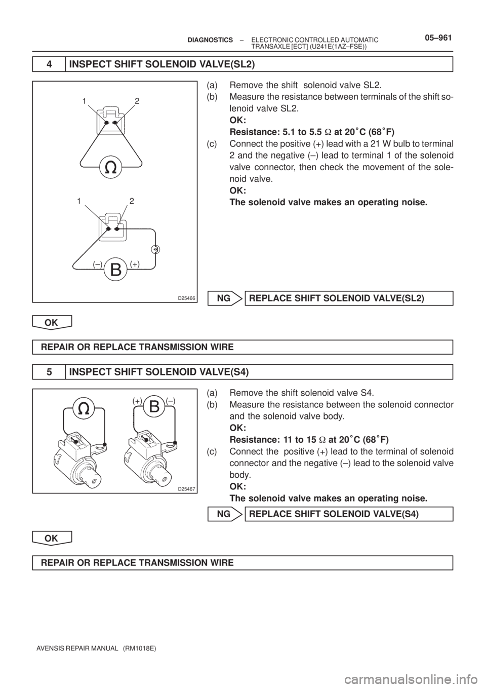 TOYOTA AVENSIS 2005  Service Repair Manual D25466
12
12
(+)
(±)
D25467
(+) (±)
± DIAGNOSTICSELECTRONIC CONTROLLED AUTOMATIC
TRANSAXLE [ECT] (U241E(1AZ±FSE))05±961
AVENSIS REPAIR MANUAL   (RM1018E)
4 INSPECT SHIFT SOLENOID VALVE(SL2)
(a) R