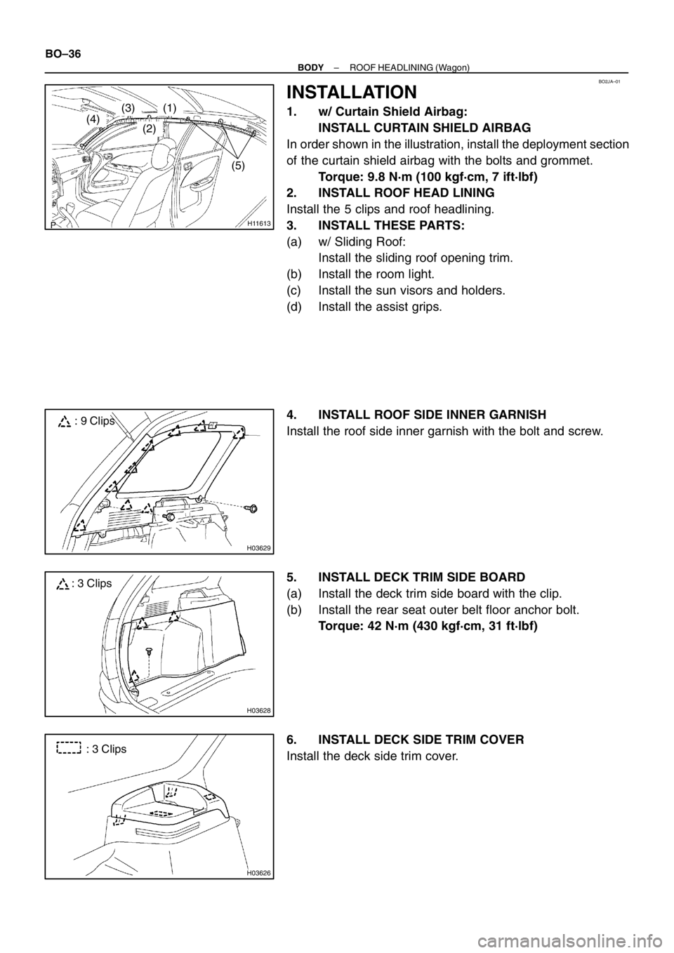 TOYOTA AVENSIS 1999  Supplement BO2JA–01
H11613
(2)
(3)(4)(1)
(5)
H03629
: 9 Clips
H03628
: 3 Clips
H03626
: 3 Clips BO–36
– BODYROOF HEADLINING (Wagon)
INSTALLATION
1. w/ Curtain Shield Airbag:
INSTALL CURTAIN SHIELD AIRBAG
I