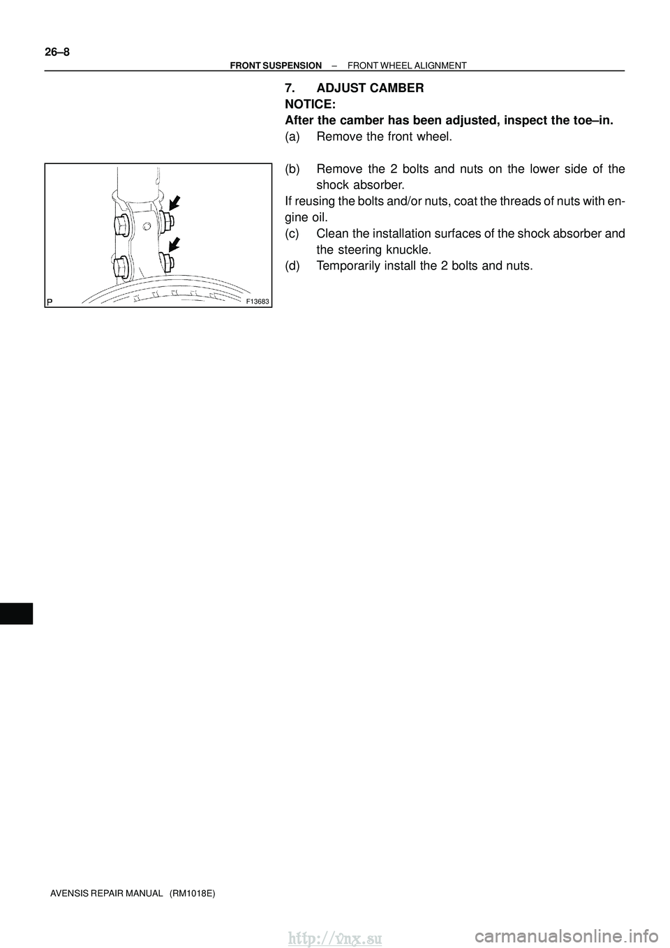 TOYOTA AVENSIS 2003  Service Repair Manual F13683
26±8
±
FRONT SUSPENSION FRONT WHEEL ALIGNMENT
AVENSIS REPAIR MANUAL   (RM1018E)
7. ADJUST CAMBER
NOTICE:
After the camber has been adjusted, inspect the toe±in.
(a) Remove the front wheel.
(