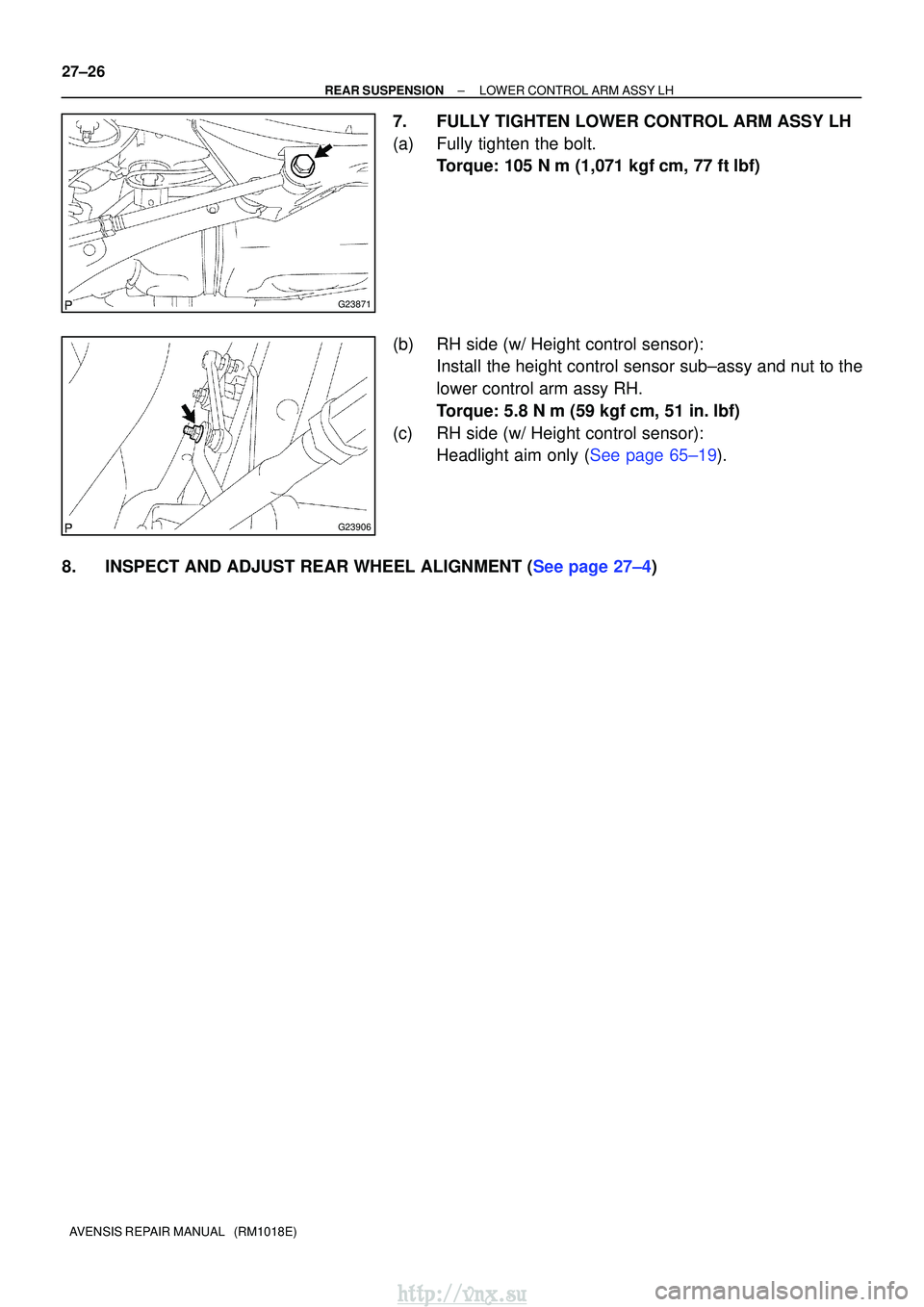 TOYOTA AVENSIS 2003  Service Repair Manual G23871
G23906
27±26
±
REAR SUSPENSION LOWER CONTROL ARM ASSY LH
AVENSIS REPAIR MANUAL   (RM1018E)
7. FULLY TIGHTEN LOWER CONTROL ARM ASSY LH
(a) Fully tighten the bolt. Torque: 105 N m (1,071 kgfc