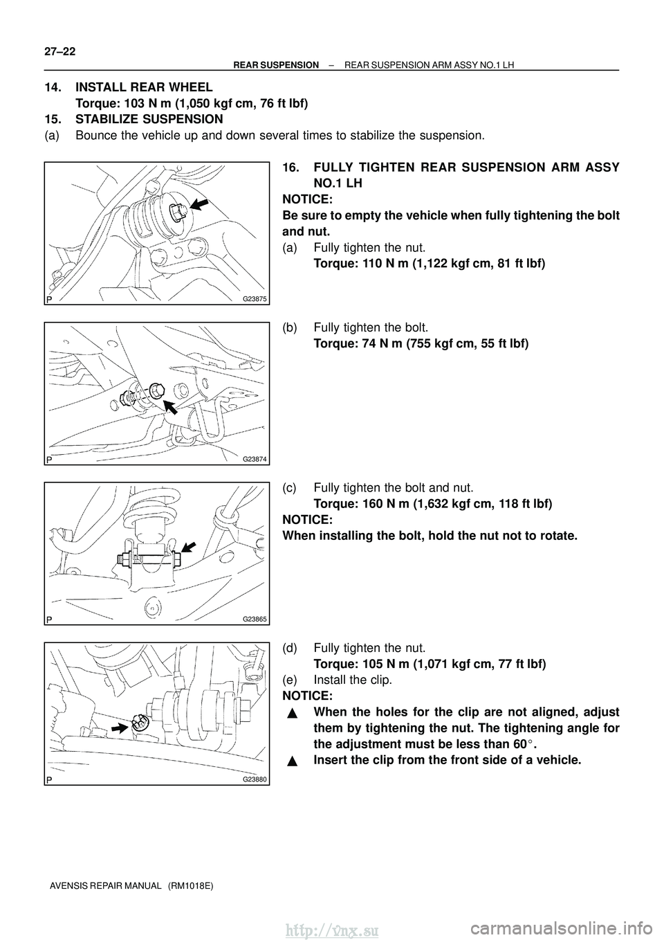 TOYOTA AVENSIS 2003  Service Repair Manual G23875
G23874
G23865
G23880
27±22
±
REAR SUSPENSION REAR SUSPENSION ARM ASSY NO.1 LH
AVENSIS REPAIR MANUAL   (RM1018E)
14. INSTALL REAR WHEEL Torque: 103 N m (1,050 kgfcm, 76 ft lbf)
15. STABILIZ