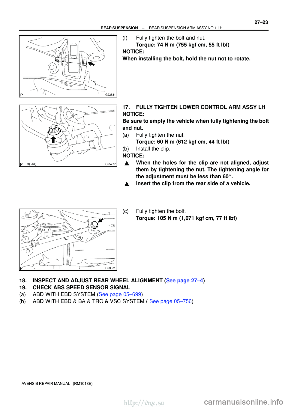 TOYOTA AVENSIS 2003  Service Repair Manual G23881
G25777
G23871
±
REAR SUSPENSION REAR SUSPENSION ARM ASSY NO.1 LH
27±23
AVENSIS REPAIR MANUAL   (RM1018E)
(f) Fully tighten the bolt and nut.
Torque: 74 N m (755 kgf cm, 55 ftlbf)
NOT