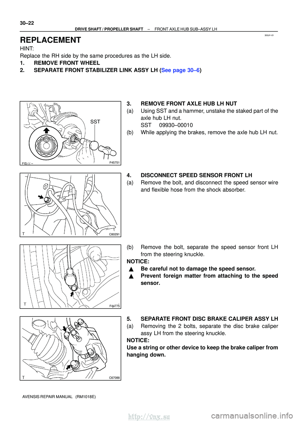 TOYOTA AVENSIS 2003  Service Repair Manual 300JY±01
F45751
SST
C80291
F44775
C67088
30±22
±
DRIVE SHAFT / PROPELLER SHAFT FRONT AXLE HUB SUB±ASSY LH
AVENSIS REPAIR MANUAL   (RM1018E)
REPLACEMENT
HINT:
Replace the RH side by the same 