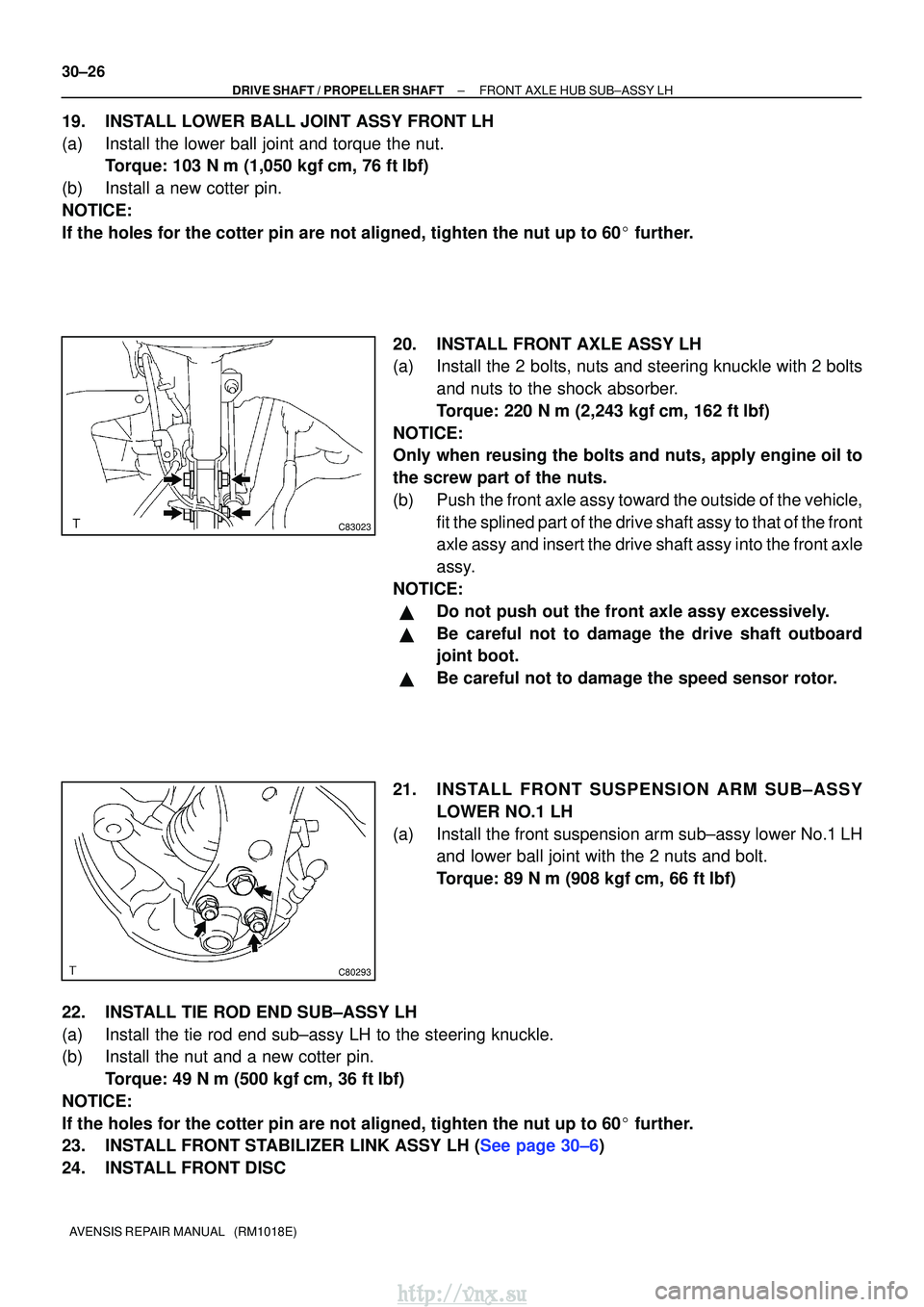 TOYOTA AVENSIS 2003  Service Repair Manual C83023
C80293
30±26
±
DRIVE SHAFT / PROPELLER SHAFTFRONT AXLE HUB SUB±ASSY LH
AVENSIS REPAIR MANUAL   (RM1018E)
19.INSTALL LOWER BALL JOINT ASSY FRONT LH
(a)Install the lower ball joint and torque 