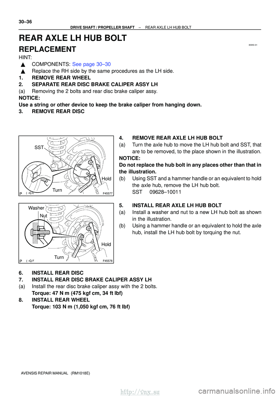 TOYOTA AVENSIS 2003  Service Repair Manual 300K0±01
F45577
Hold
Turn
SST
F45578
Hold
Turn
Nut
Washer
30±36
±
DRIVE SHAFT / PROPELLER SHAFT REAR AXLE LH HUB BOLT
AVENSIS REPAIR MANUAL   (RM1018E)
REAR AXLE LH HUB BOLT
REPLACEMENT