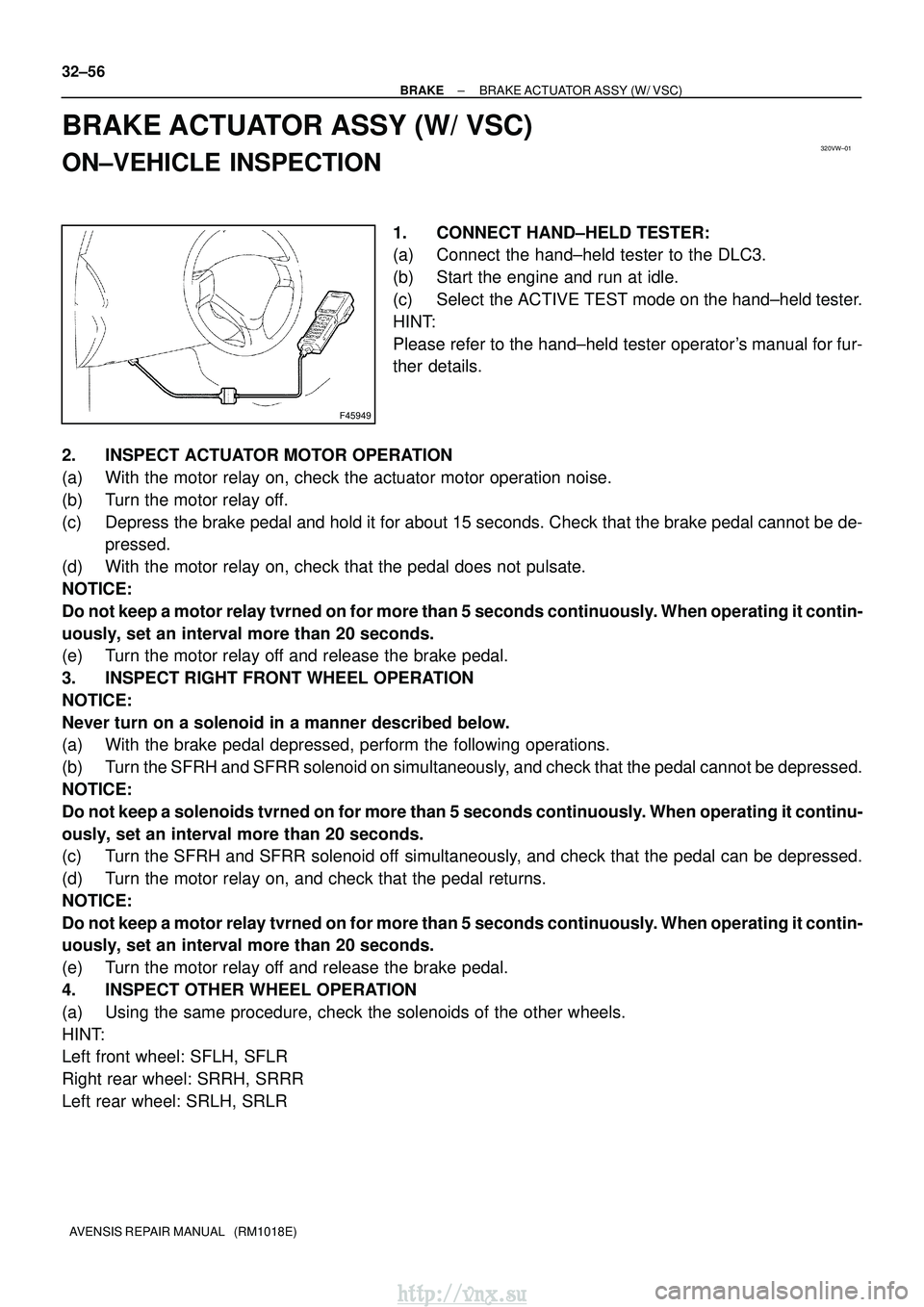 TOYOTA AVENSIS 2003  Service Repair Manual 320VW±01
F45949
32±56
±
BRAKE BRAKE ACTUATOR ASSY (W/ VSC)
AVENSIS REPAIR MANUAL   (RM1018E)
BRAKE ACTUATOR ASSY (W/ VSC)
ON±VEHICLE INSPECTION
1. CONNECT HAND±HELD TESTER:
(a) Connect the hand±