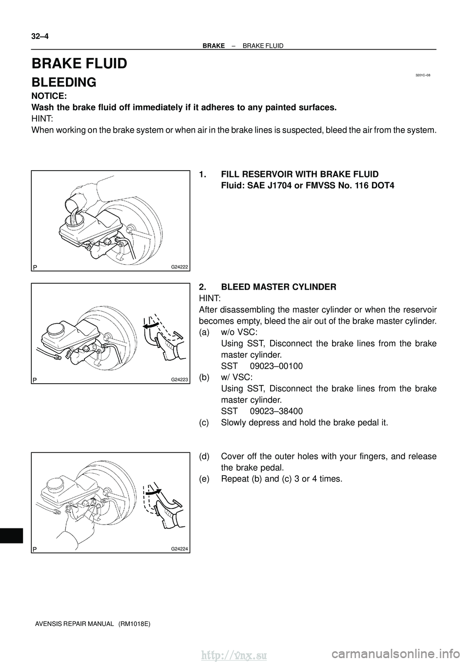 TOYOTA AVENSIS 2003  Service Repair Manual 3201C±08
G24222
G24223
G24224
32±4
±
BRAKE BRAKE FLUID
AVENSIS REPAIR MANUAL   (RM1018E)
BRAKE FLUID
BLEEDING
NOTICE:
Wash the brake fluid off immediately if it adheres to any painted surfaces.
HIN