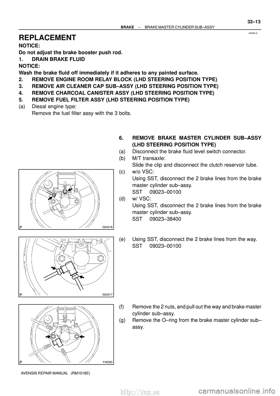 TOYOTA AVENSIS 2003  Service Repair Manual 320W6±01
G24218
G24217
F45393
±
BRAKE BRAKE MASTER CYLINDER SUB±ASSY
32±13
AVENSIS REPAIR MANUAL   (RM1018E)
REPLACEMENT
NOTICE:
Do not adjust the brake booster push rod.
1. DRAIN BRAKE FLUID
NOTI