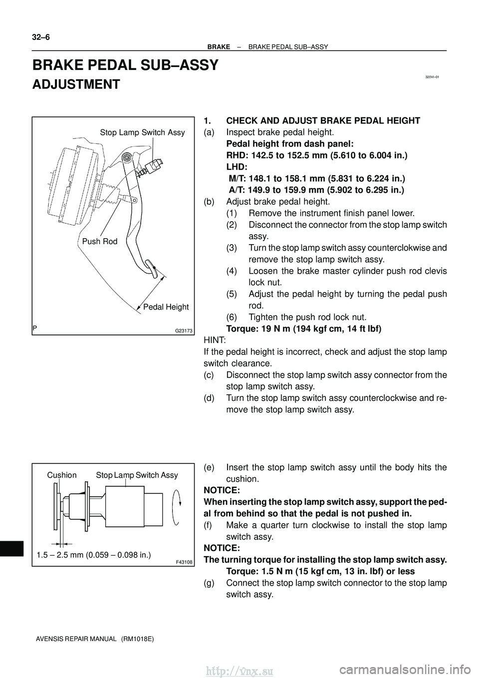 TOYOTA AVENSIS 2003  Service Repair Manual 320VI±01
G23173
Stop Lamp Switch Assy
Push Rod Pedal Height
F43108
Stop Lamp Switch Assy
Cushion
1.5 ± 2.5 mm (0.059 ± 0.098 in.)
32±6
±
BRAKE BRAKE PEDAL SUB±ASSY
AVENSIS REPAIR MANUAL   (RM101