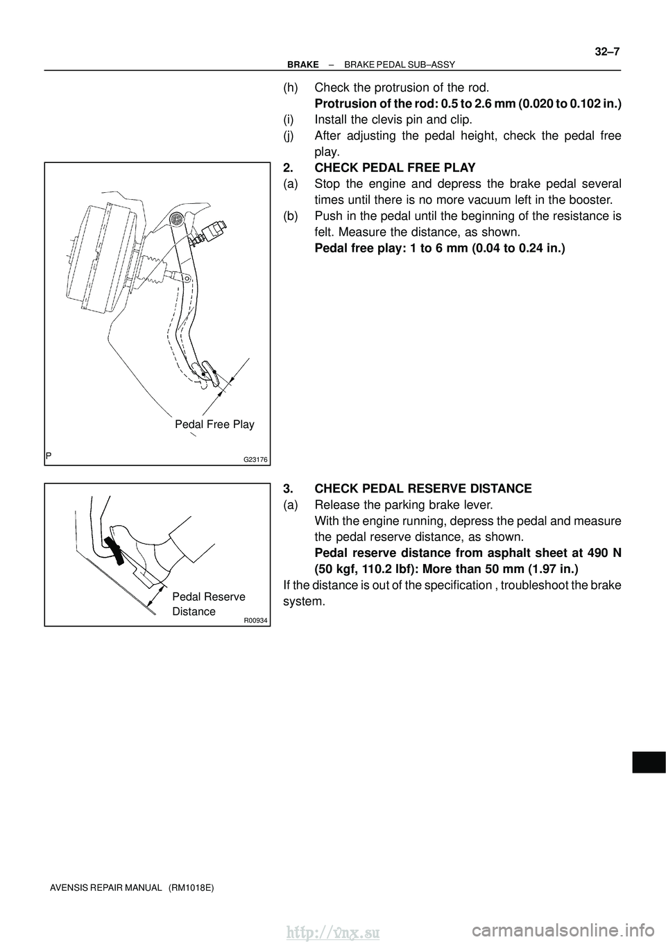 TOYOTA AVENSIS 2003  Service Repair Manual G23176
Pedal Free Play
R00934
Pedal Reserve
Distance
±
BRAKE BRAKE PEDAL SUB±ASSY
32±7
AVENSIS REPAIR MANUAL   (RM1018E)
(h) Check the protrusion of the rod.
Protrusion of the rod: 0.5 to 2.6 mm (0