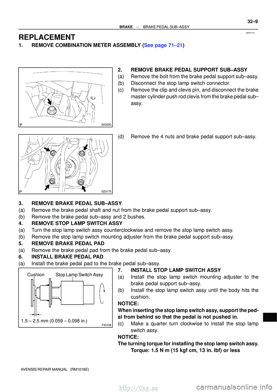 TOYOTA AVENSIS 2003  Service Repair Manual 320VT±01
G23220
G23175
F43108
Stop Lamp Switch Assy
Cushion
1.5 ± 2.5 mm (0.059 ± 0.098 in.)
±
BRAKE BRAKE PEDAL SUB±ASSY
32±9
AVENSIS REPAIR MANUAL   (RM1018E)
REPLACEMENT
1.REMOVE COMBINATION 