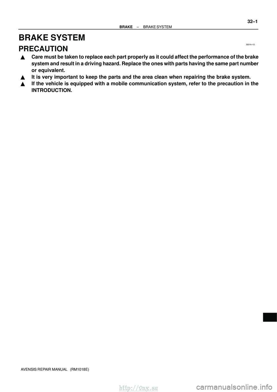 TOYOTA AVENSIS 2003  Service Repair Manual 3201A±12
±
BRAKE BRAKE SYSTEM
32±1
AVENSIS REPAIR MANUAL   (RM1018E)
BRAKE SYSTEM
PRECAUTION
Care must be taken to replace each part properly as it could affect the performance of the brake
system