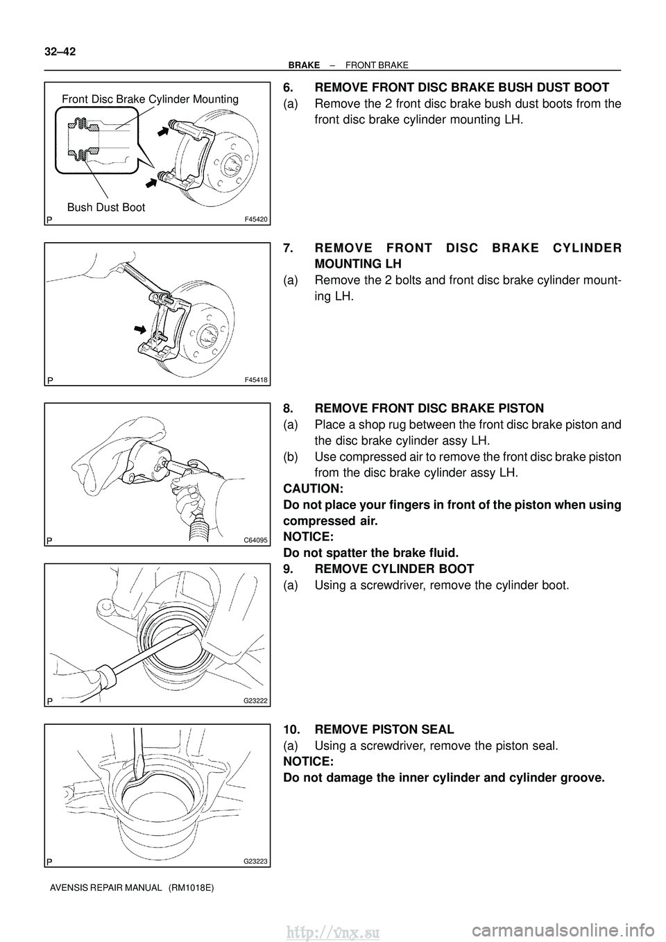 TOYOTA AVENSIS 2003  Service Repair Manual F45420
Front Disc Brake Cylinder MountingBush Dust Boot
F45418
C64095
G23222
G23223
32±42
±
BRAKE FRONT BRAKE
AVENSIS REPAIR MANUAL   (RM1018E)
6. REMOVE FRONT DISC BRAKE BUSH DUST BOOT
(a) Remove t