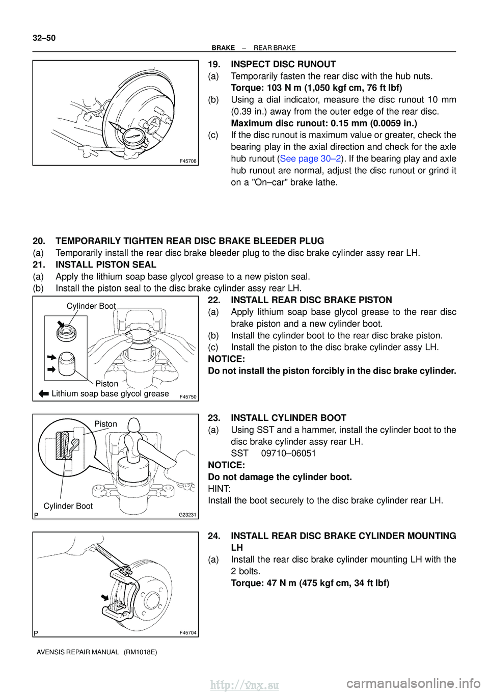 TOYOTA AVENSIS 2003  Service Repair Manual F45708
F45750Lithium soap base glycol grease
Cylinder Boot
Piston
G23231Cylinder Boot
Piston
F45704
32±50
±
BRAKEREAR BRAKE
AVENSIS REPAIR MANUAL   (RM1018E)
19.INSPECT DISC RUNOUT
(a)Temporarily fa