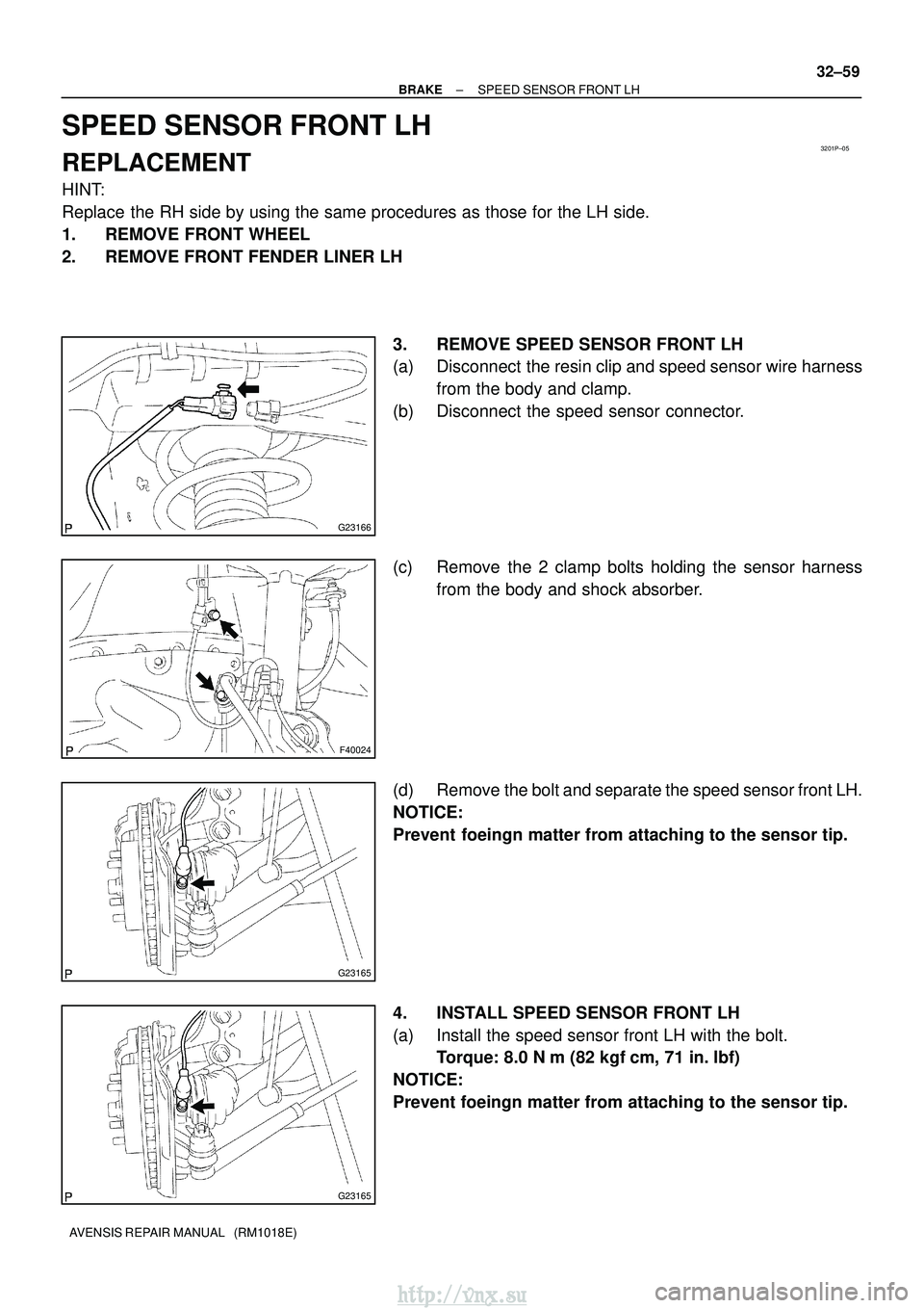 TOYOTA AVENSIS 2003  Service Repair Manual 3201P±05
G23166
F40024
G23165
G23165
±
BRAKE SPEED SENSOR FRONT LH
32±59
AVENSIS REPAIR MANUAL   (RM1018E)
SPEED SENSOR FRONT LH
REPLACEMENT
HINT:
Replace the RH side by using the same procedures a